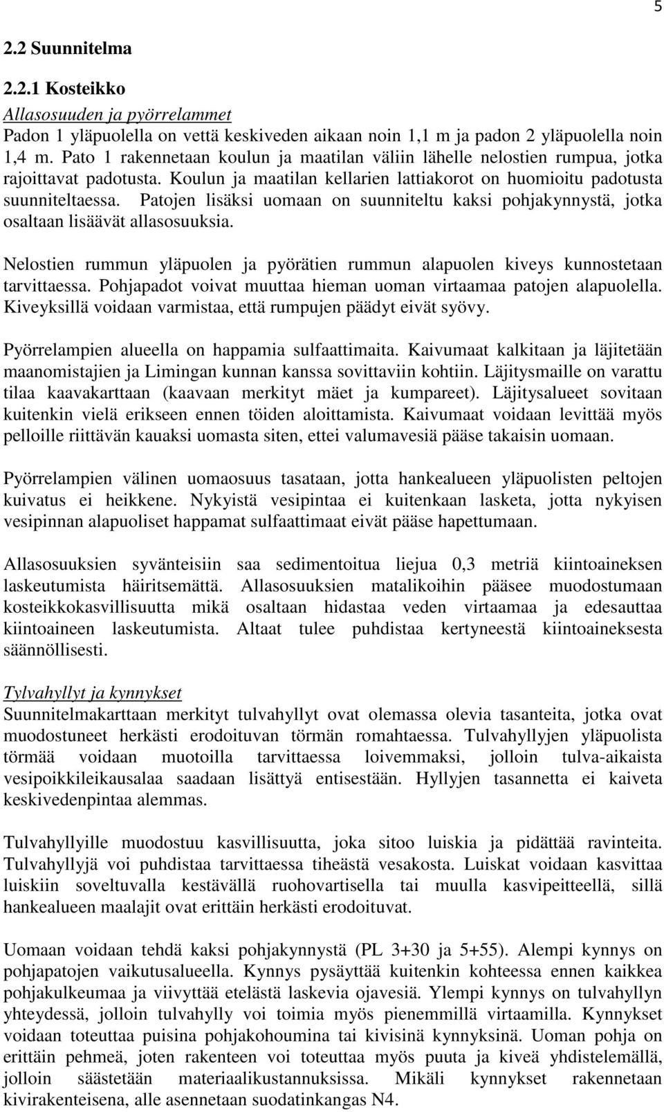 Patojen lisäksi uomaan on suunniteltu kaksi pohjakynnystä, jotka osaltaan lisäävät allasosuuksia. Nelostien rummun yläpuolen ja pyörätien rummun alapuolen kiveys kunnostetaan tarvittaessa.