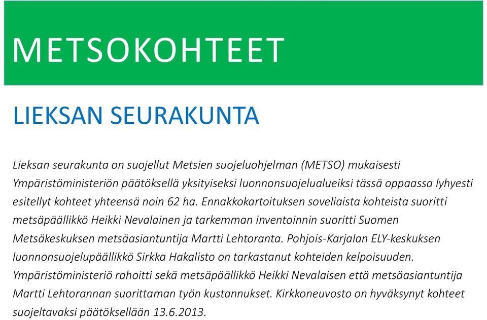 Ennakkokartoituksen soveliaista kohteista suoritti metsäpäällikkö Heikki Nevalainen ja tarkemman inventoinnin suoritti Suomen Metsäkeskuksen metsäasiantuntija Martti Lehtoranta.