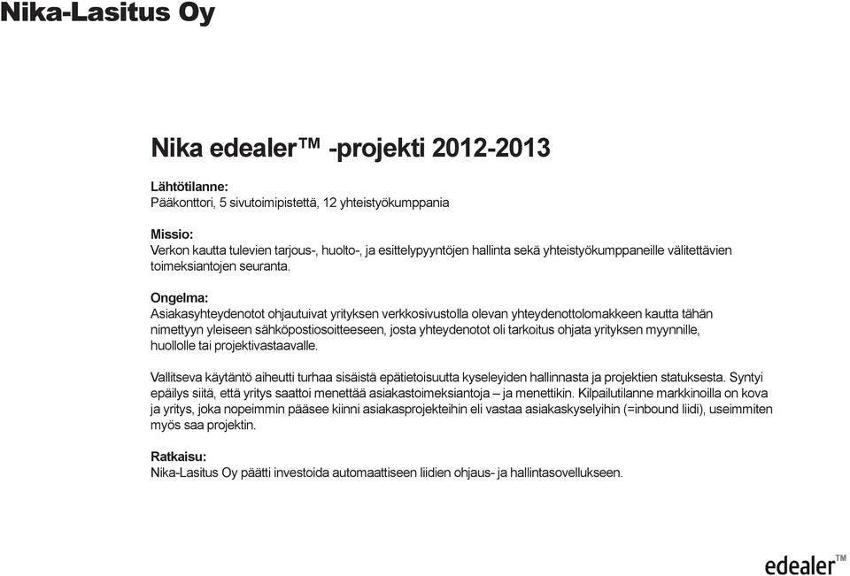 Ongelma: Asiakasyhteydenotot ohjautuivat yrityksen verkkosivustolla olevan yhteydenottolomakkeen kautta tähän nimettyyn yleiseen sähköpostiosoitteeseen, josta yhteydenotot oli tarkoitus ohjata