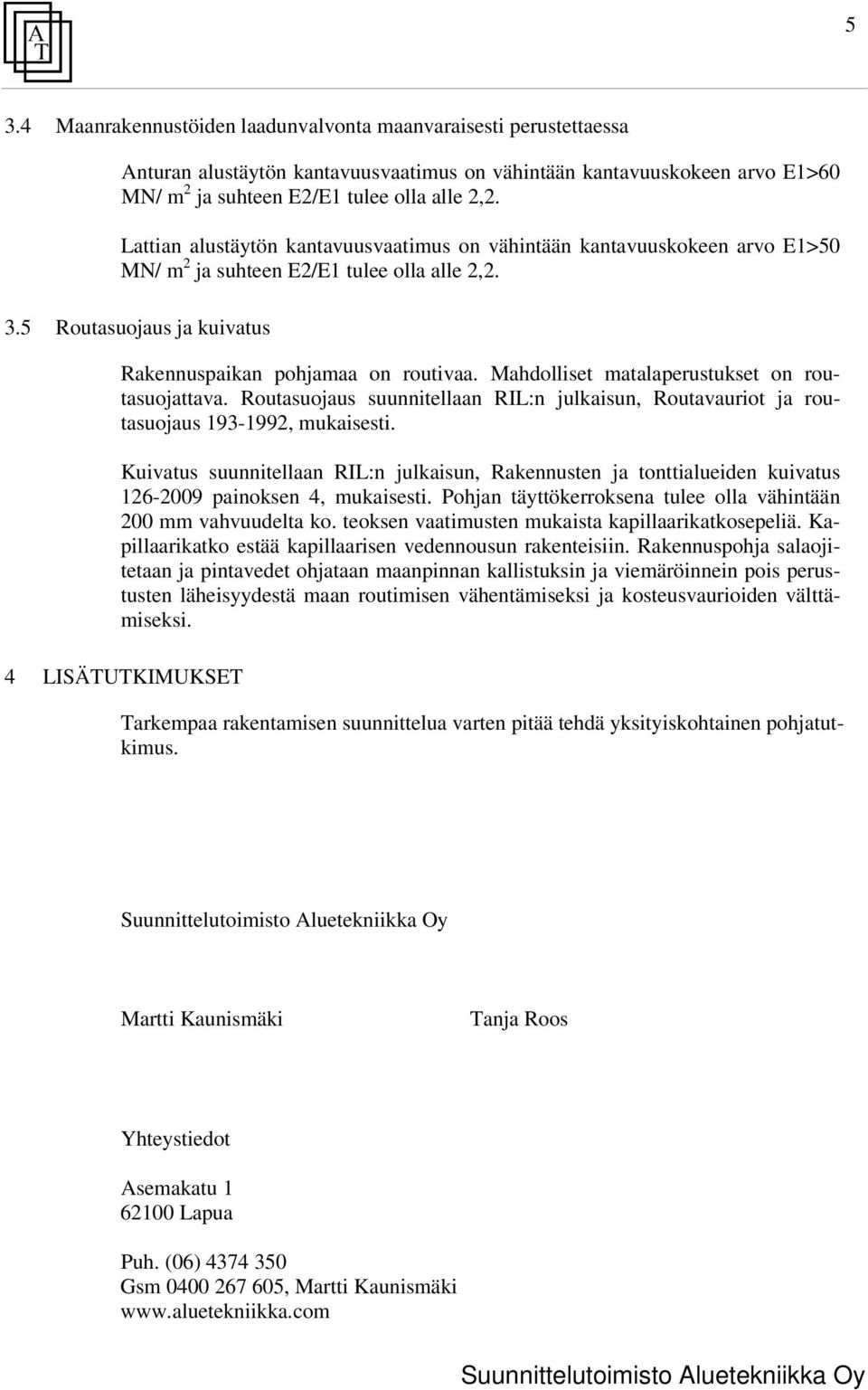 Mahdolliset matalaperustukset on routasuojattava. Routasuojaus suunnitellaan RI:n julkaisun, Routavauriot ja routasuojaus 193-1992, mukaisesti.