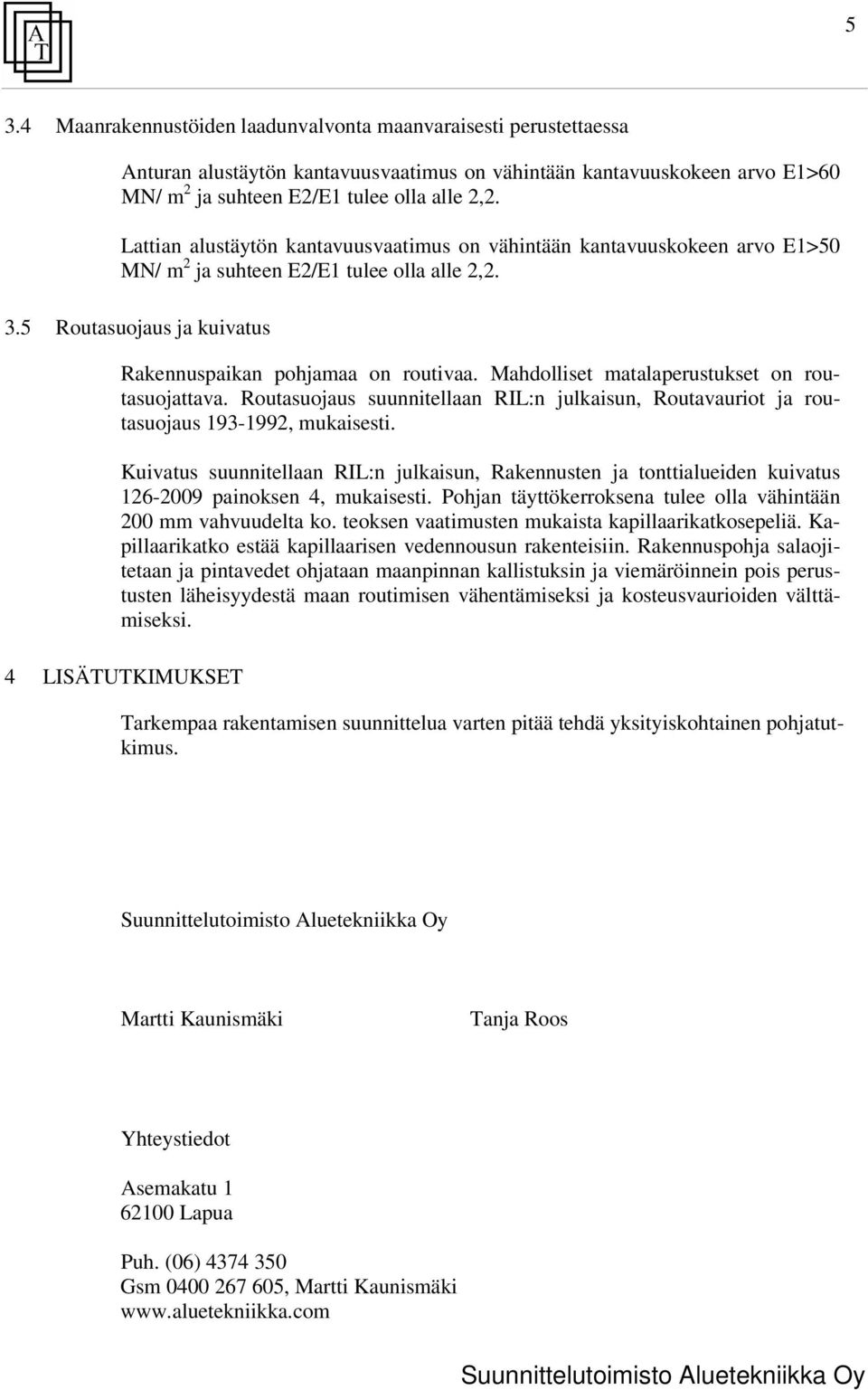 Mahdolliset matalaperustukset on routasuojattava. Routasuojaus suunnitellaan RI:n julkaisun, Routavauriot ja routasuojaus 193-1992, mukaisesti.