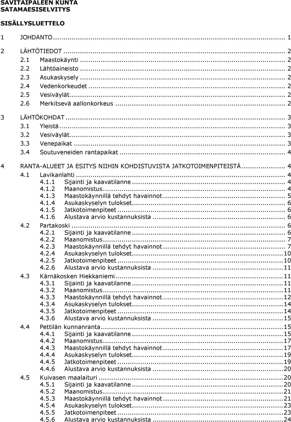 .. 4 4.1.1 Sijainti ja kaavatilanne... 4 4.1.2 Maanomistus... 4 4.1.3 Maastokäynnillä tehdyt havainnot... 5 4.1.4 Asukaskyselyn tulokset... 6 4.1.5 Jatkotoimenpiteet... 6 4.1.6 Alustava arvio kustannuksista.