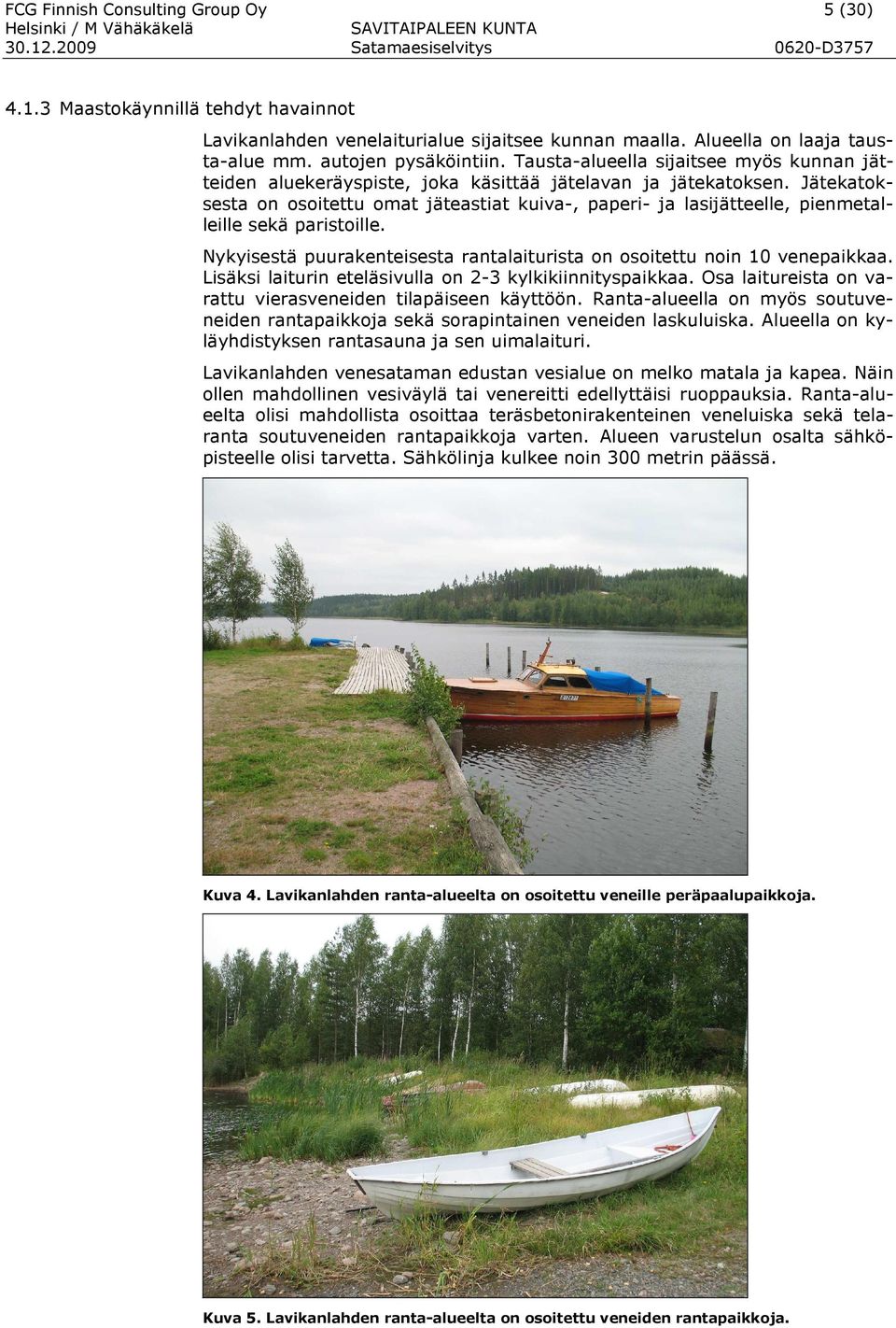 Jätekatoksesta on osoitettu omat jäteastiat kuiva-, paperi- ja lasijätteelle, pienmetalleille sekä paristoille. Nykyisestä puurakenteisesta rantalaiturista on osoitettu noin 10 venepaikkaa.