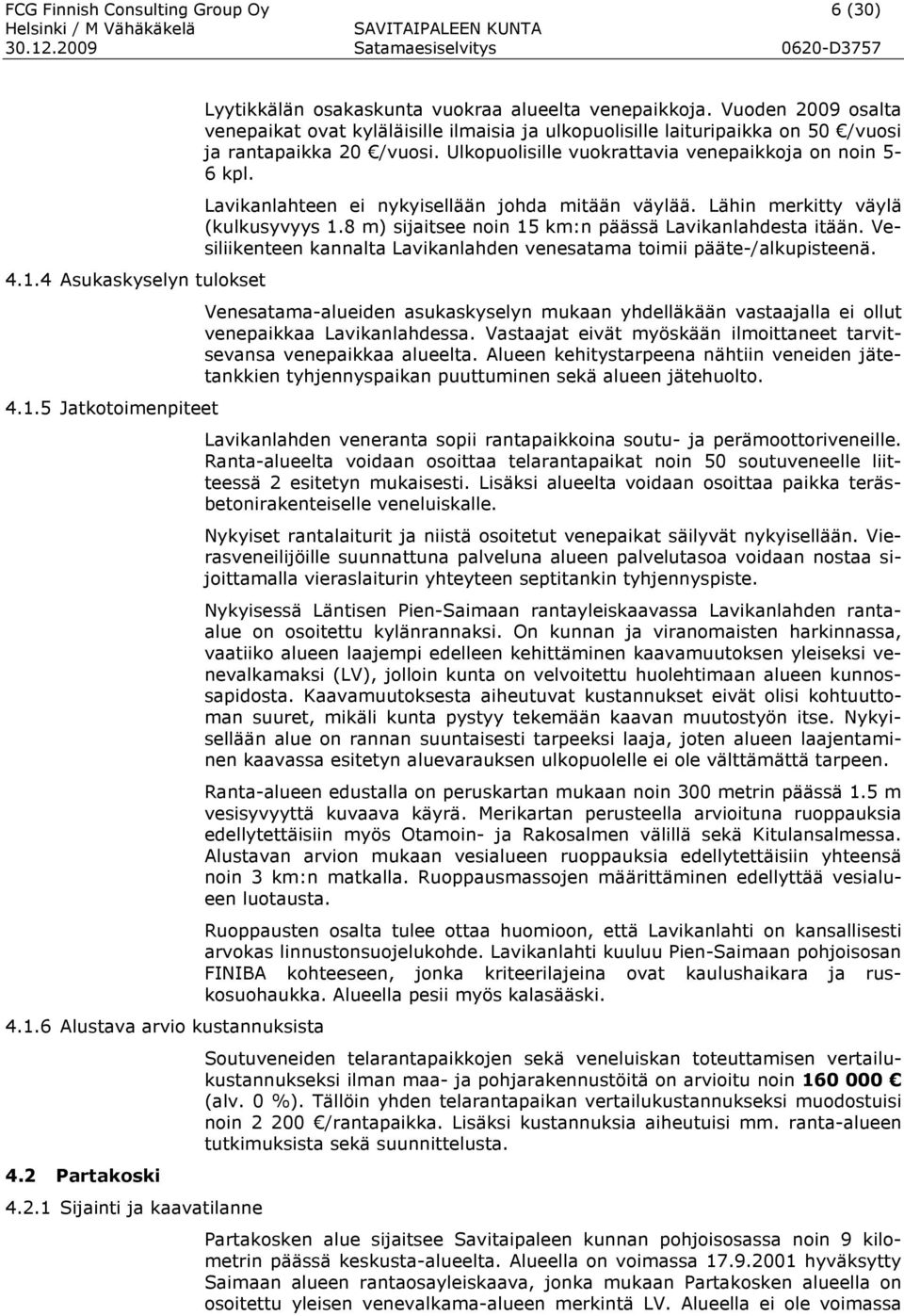 Vuoden 2009 osalta venepaikat ovat kyläläisille ilmaisia ja ulkopuolisille laituripaikka on 50 /vuosi ja rantapaikka 20 /vuosi. Ulkopuolisille vuokrattavia venepaikkoja on noin 5-6 kpl.