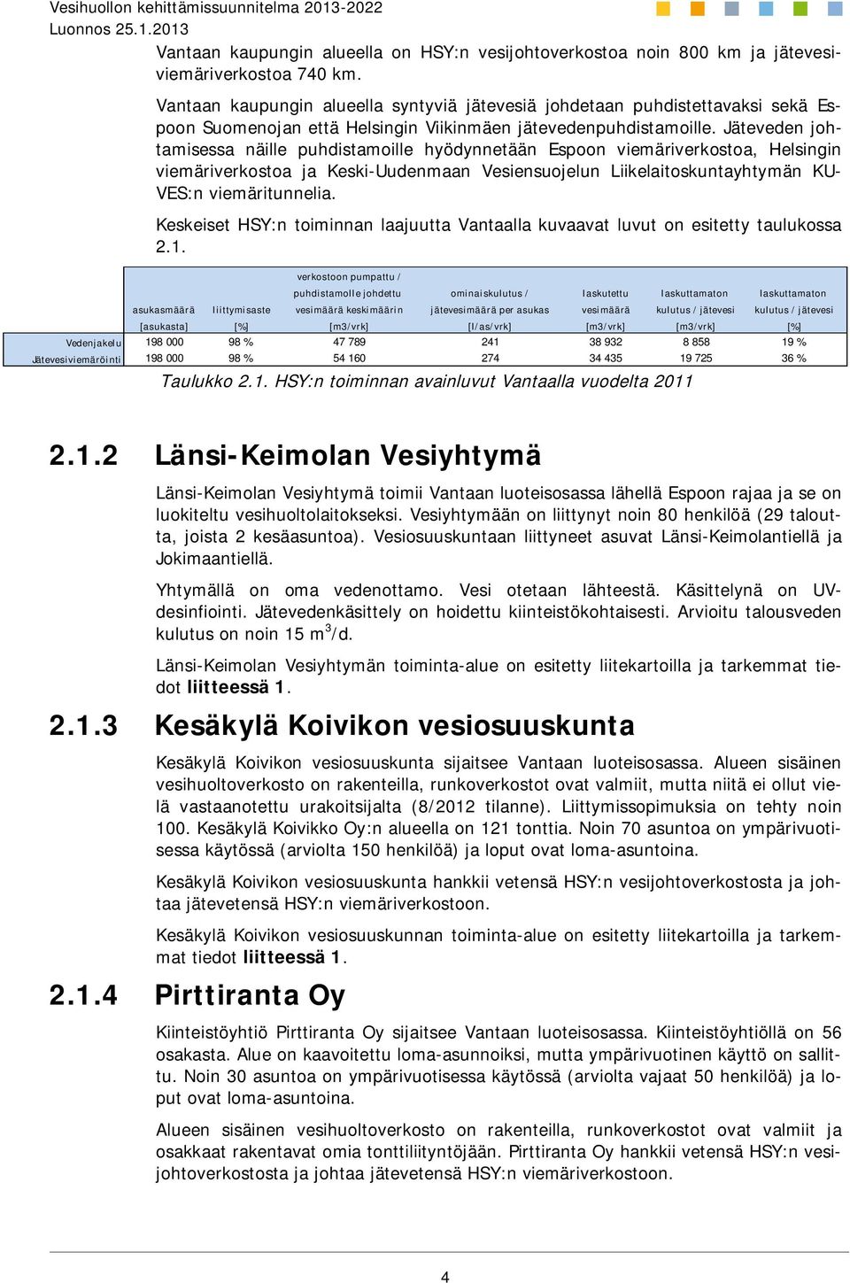 Jäteveden johtamisessa näille puhdistamoille hyödynnetään Espoon viemäriverkostoa, Helsingin viemäriverkostoa ja Keski-Uudenmaan Vesiensuojelun Liikelaitoskuntayhtymän KU- VES:n viemäritunnelia.