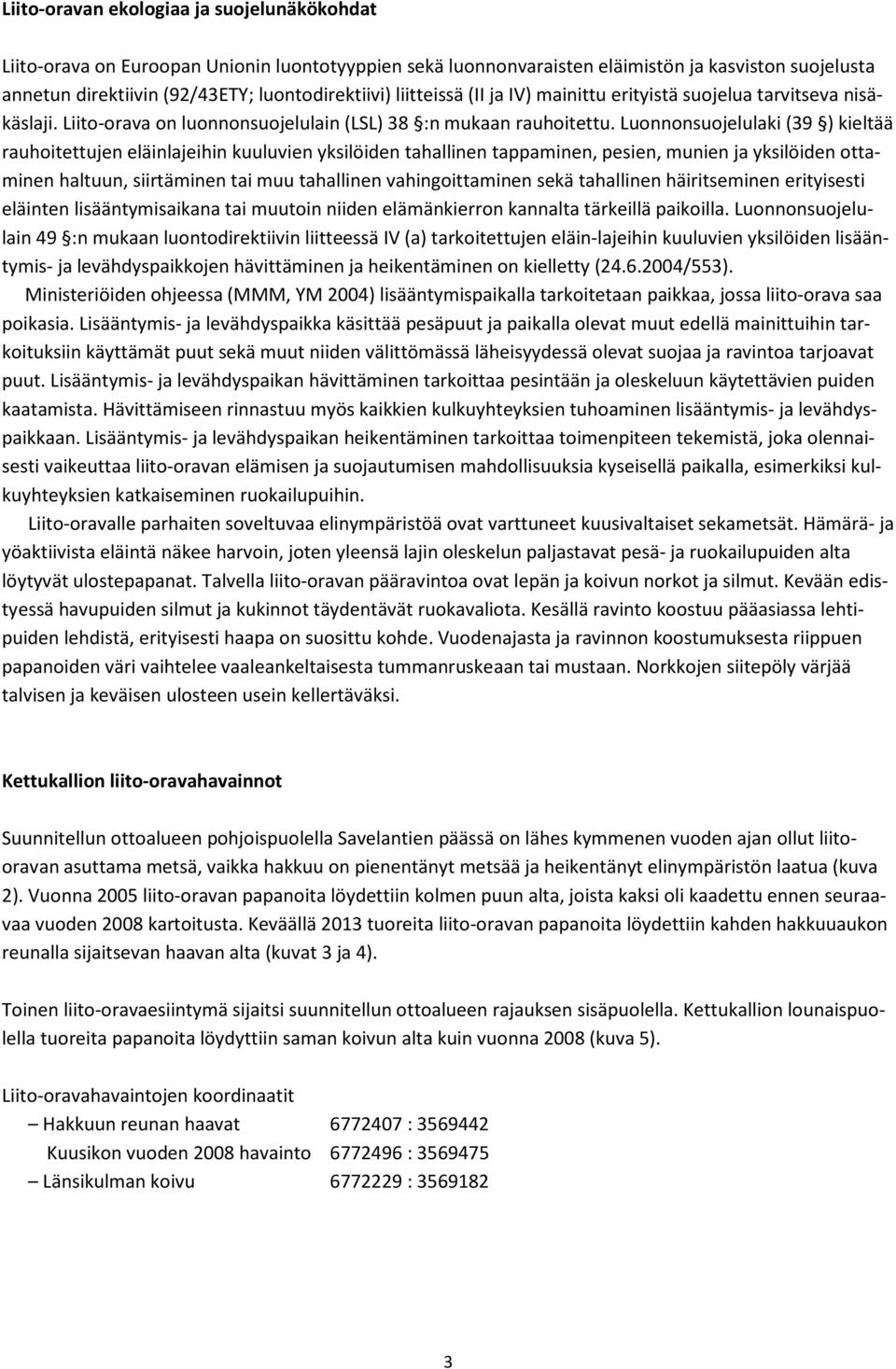 Luonnonsuojelulaki (39 ) kieltää rauhoitettujen eläinlajeihin kuuluvien yksilöiden tahallinen tappaminen, pesien, munien ja yksilöiden ottaminen haltuun, siirtäminen tai muu tahallinen