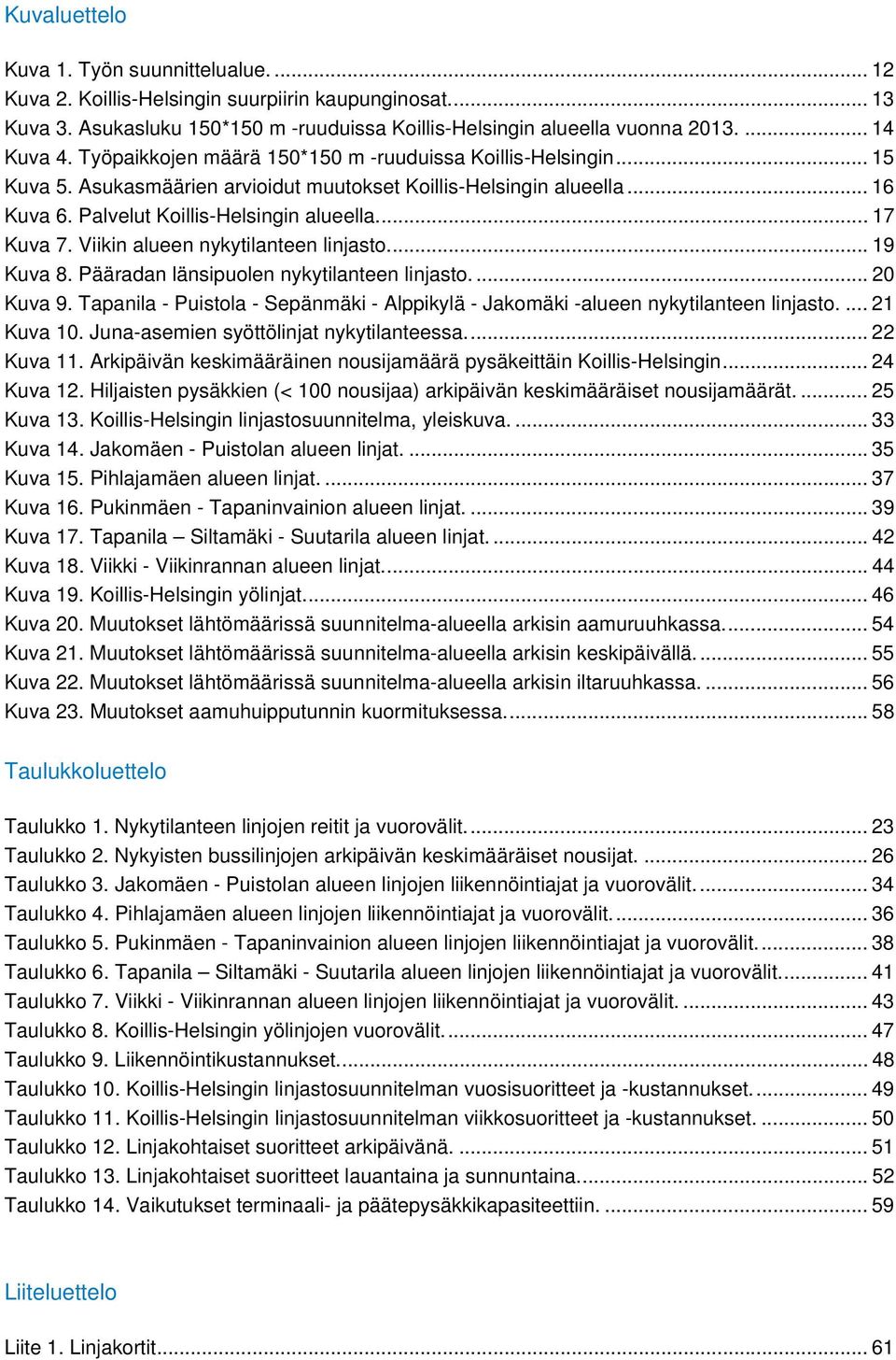 Viikin alueen nykytilanteen linjasto.... 19 Kuva 8. Pääradan länsipuolen nykytilanteen linjasto.... 20 Kuva 9. Tapanila - Puistola - Sepänmäki - Alppikylä - Jakomäki -alueen nykytilanteen linjasto.