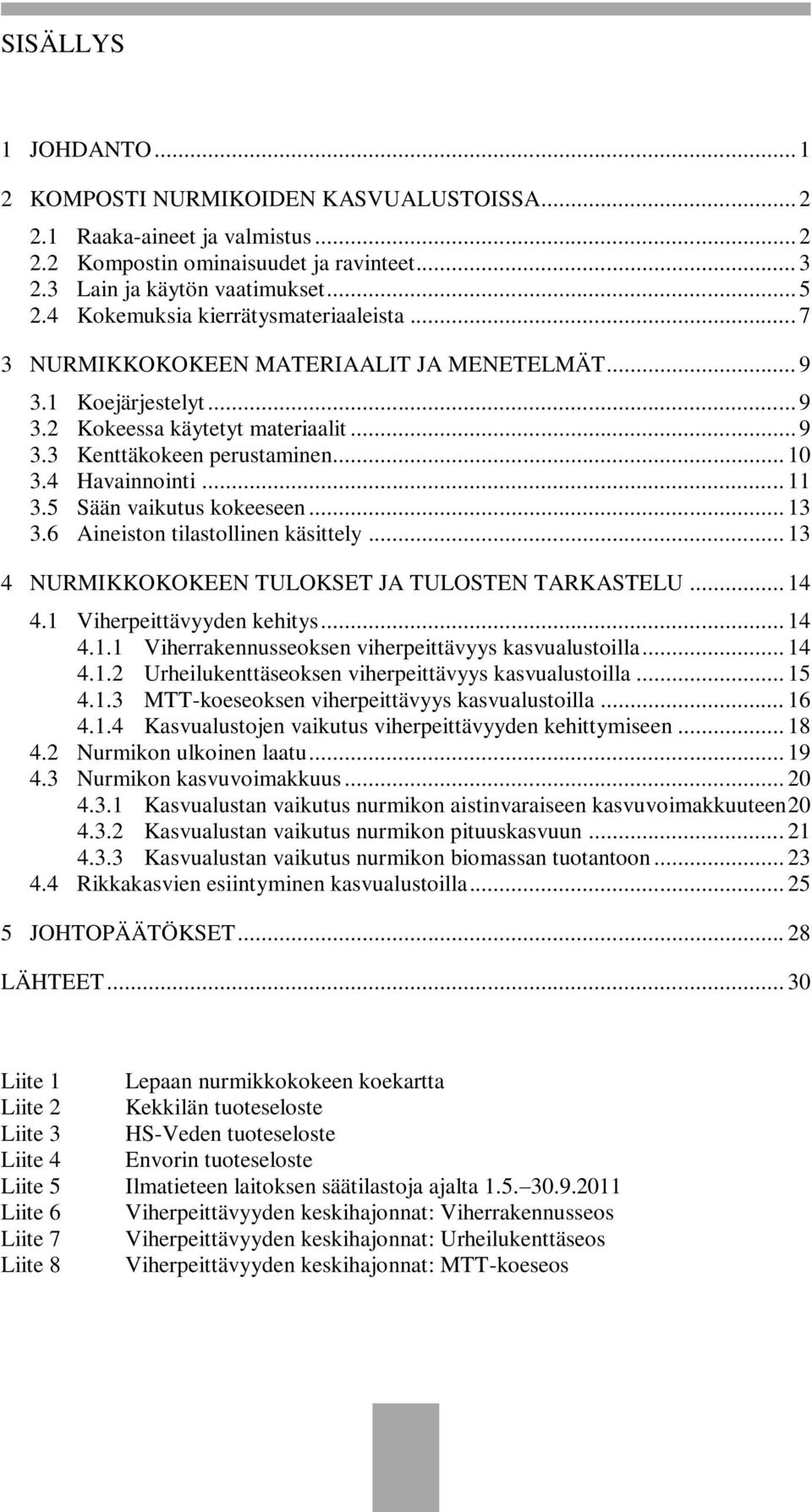 4 Havainnointi... 11 3.5 Sään vaikutus kokeeseen... 13 3.6 Aineiston tilastollinen käsittely... 13 4 NURMIKKOKOKEEN TULOKSET JA TULOSTEN TARKASTELU... 14 4.1 Viherpeittävyyden kehitys... 14 4.1.1 Viherrakennusseoksen viherpeittävyys kasvualustoilla.