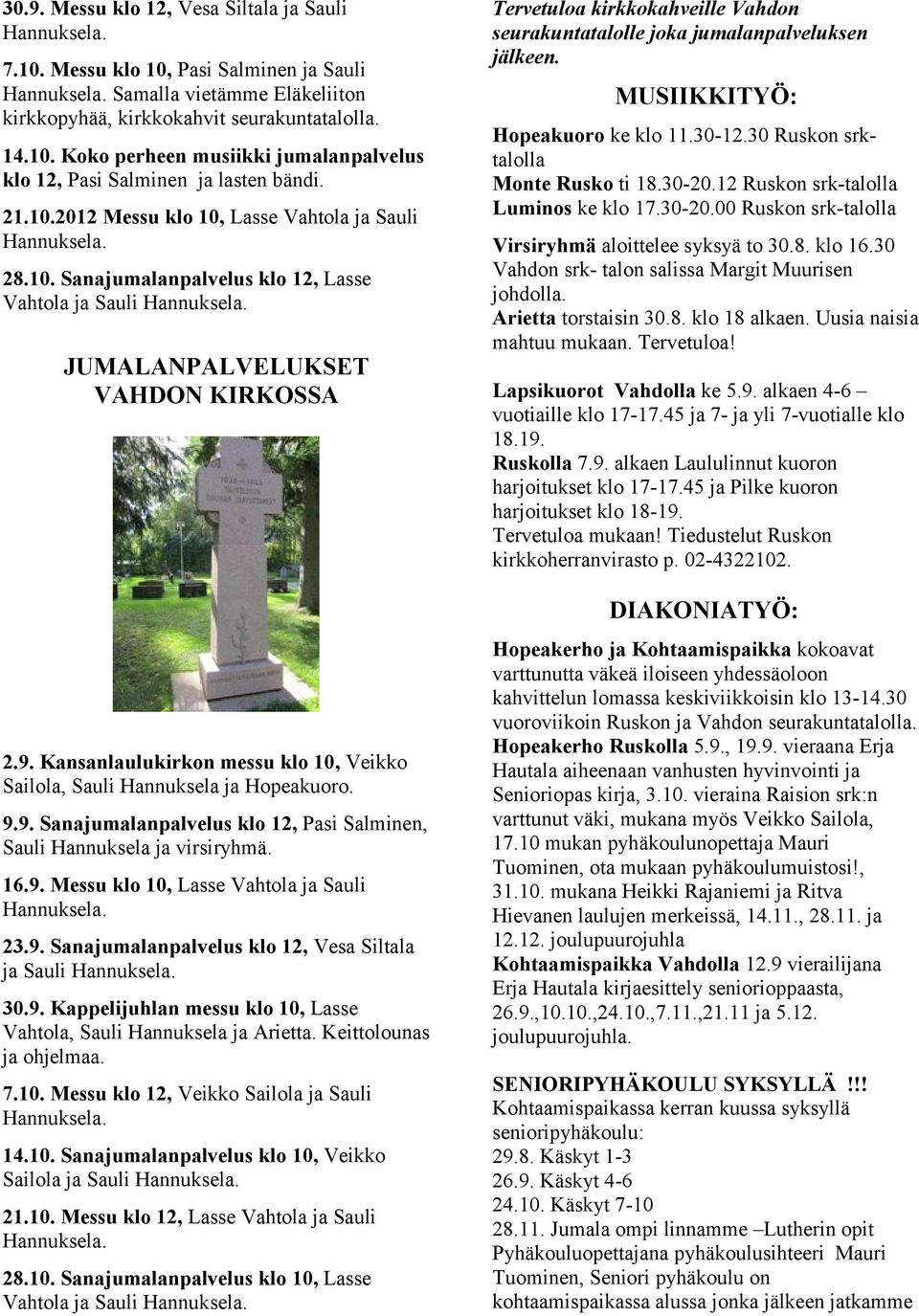 Kansanlaulukirkon messu klo 10, Veikko Sailola, Sauli Hannuksela ja Hopeakuoro. 9.9. Sanajumalanpalvelus klo 12, Pasi Salminen, Sauli Hannuksela ja virsiryhmä. 16.9. Messu klo 10, Lasse Vahtola ja Sauli 23.