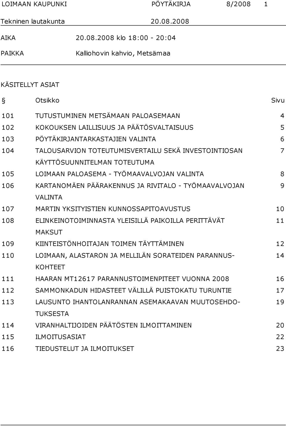 2008 AIKA 20.08.2008 klo 18:00-20:04 PAIKKA Kalliohovin kahvio, Metsämaa KÄSITELLYT ASIAT Otsikko Sivu 101 TUTUSTUMINEN METSÄMAAN PALOASEMAAN 4 102 KOKOUKSEN LAILLISUUS JA PÄÄTÖSVALTAISUUS 5 103