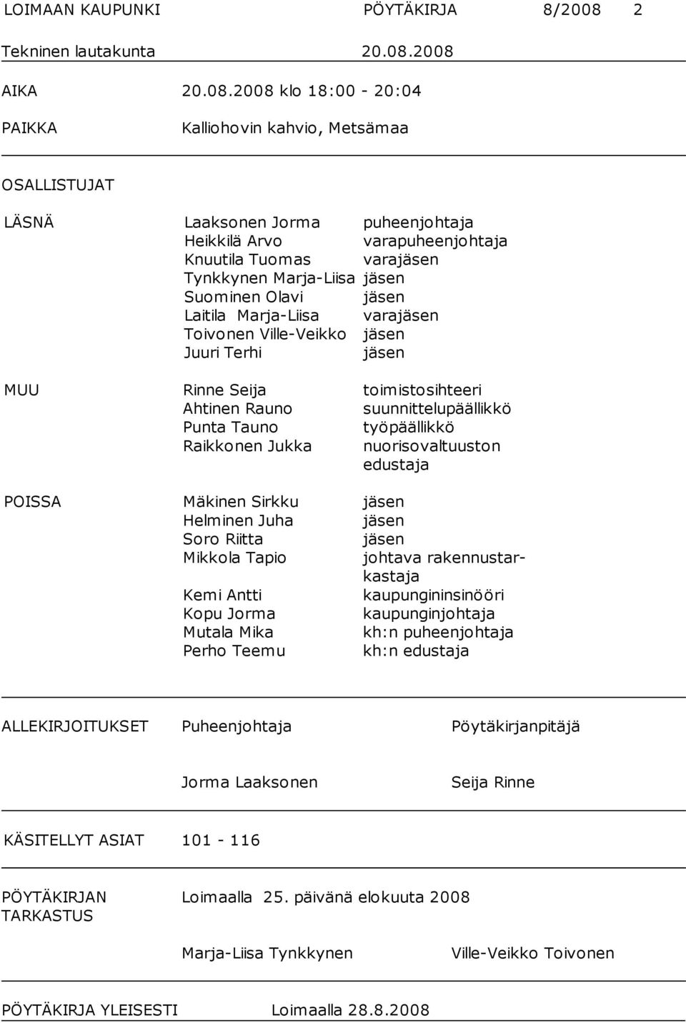 2008 AIKA 20.08.2008 klo 18:00-20:04 PAIKKA Kalliohovin kahvio, Metsämaa OSALLISTUJAT LÄSNÄ Laaksonen Jorma puheenjohtaja Heikkilä Arvo varapuheenjohtaja Knuutila Tuomas varajäsen Tynkkynen