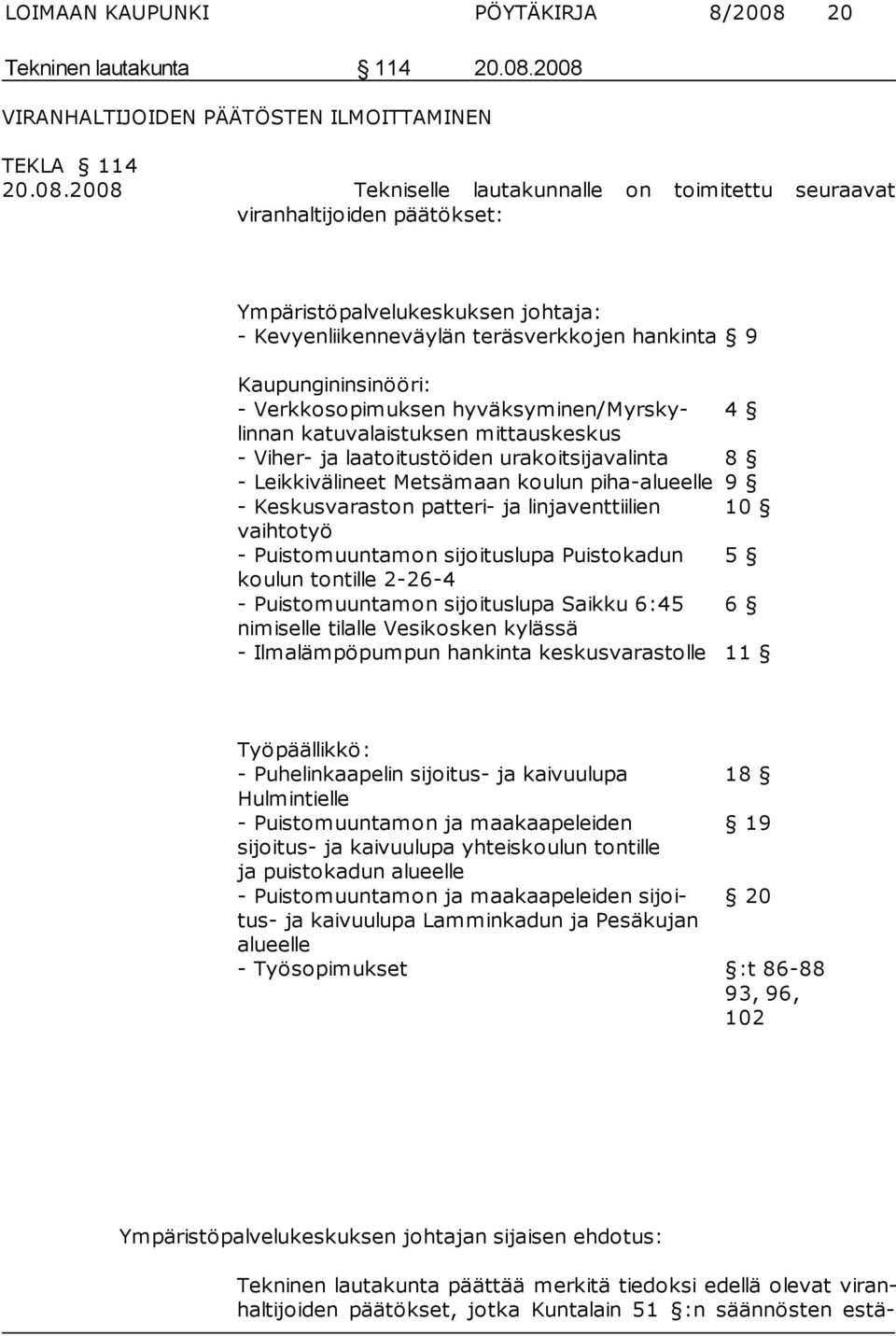 2008 VIRANHALTIJOIDEN PÄÄTÖSTEN ILMOITTAMINEN TEKLA 114 20.08.2008 Tekniselle lautakunnalle on toimitettu seuraavat viranhalti joiden pää tökset: Ympäristöpalvelukeskuksen johtaja: -
