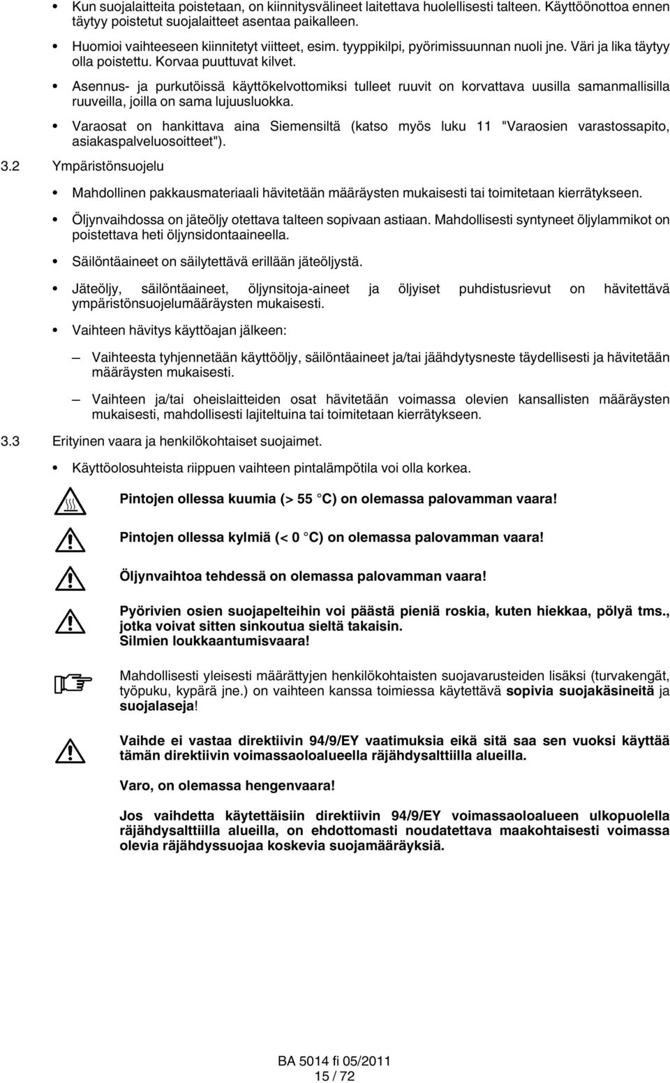 Asennus- ja purkutöissä käyttökelvottomiksi tulleet ruuvit on korvattava uusilla samanmallisilla ruuveilla, joilla on sama lujuusluokka.