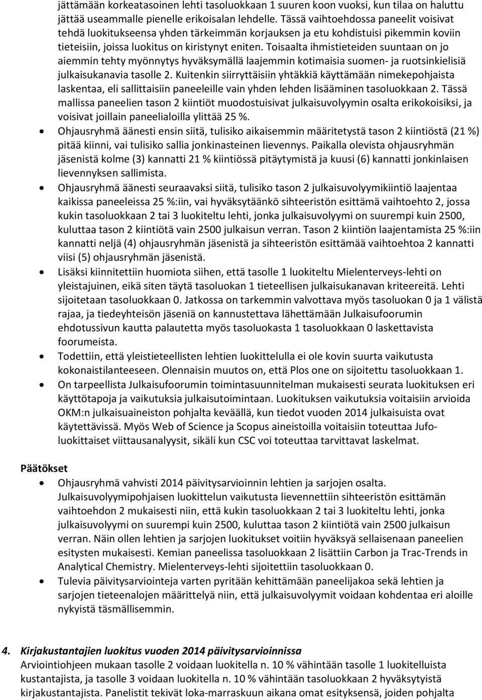 Toisaalta ihmistieteiden suuntaan on jo aiemmin tehty myönnytys hyväksymällä laajemmin kotimaisia suomen- ja ruotsinkielisiä julkaisukanavia tasolle 2.