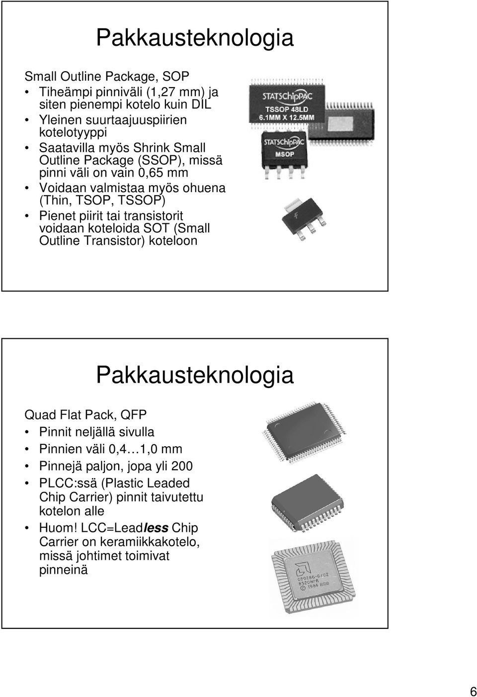 koteloida SOT (Small Outline Transistor) koteloon Quad Flat Pack, QFP Pinnit neljällä sivulla Pinnien väli 0,4 1,0 mm Pinnejä paljon, jopa yli 200