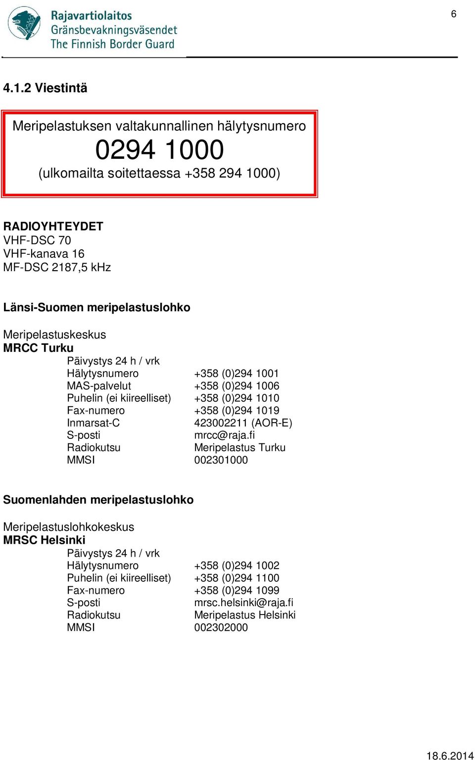 meripelastuslohko Meripelastuskeskus MRCC Turku Päivystys 24 h / vrk Hälytysnumero +358 (0)294 1001 MAS-palvelut +358 (0)294 1006 Puhelin (ei kiireelliset) +358 (0)294 1010 Fax-numero