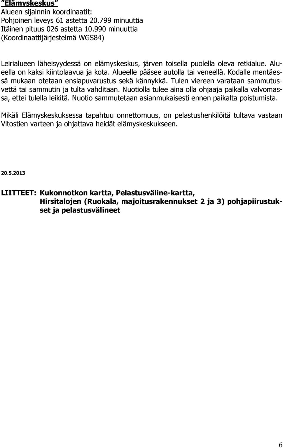 Alueelle pääsee autolla tai veneellä. Kodalle mentäessä mukaan otetaan ensiapuvarustus sekä kännykkä. Tulen viereen varataan sammutusvettä tai sammutin ja tulta vahditaan.