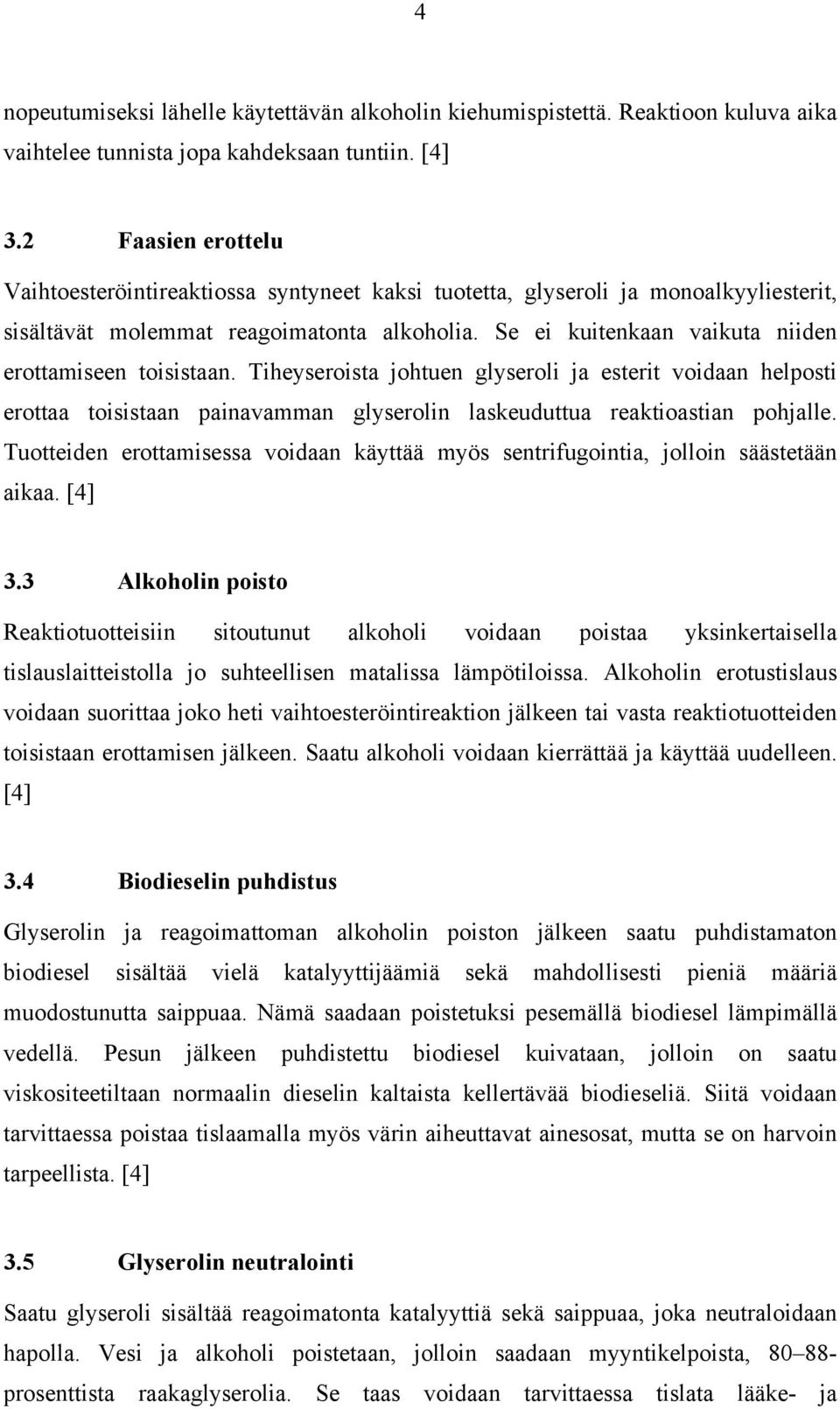 Se ei kuitenkaan vaikuta niiden erottamiseen toisistaan. Tiheyseroista johtuen glyseroli ja esterit voidaan helposti erottaa toisistaan painavamman glyserolin laskeuduttua reaktioastian pohjalle.