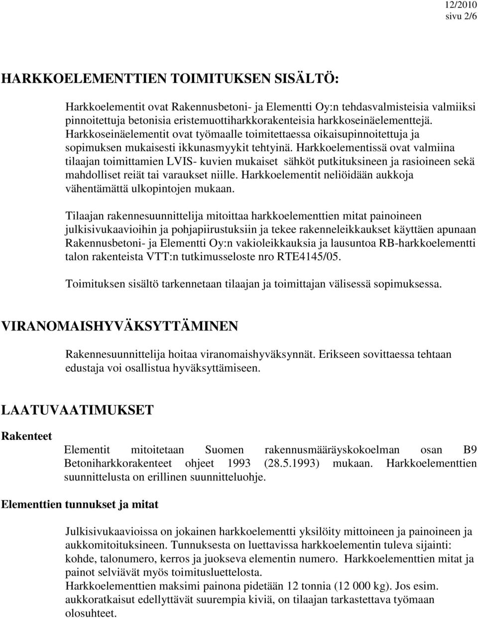 Harkkoelementissä ovat valmiina tilaajan toimittamien LVIS- kuvien mukaiset sähköt putkituksineen ja rasioineen sekä mahdolliset reiät tai varaukset niille.