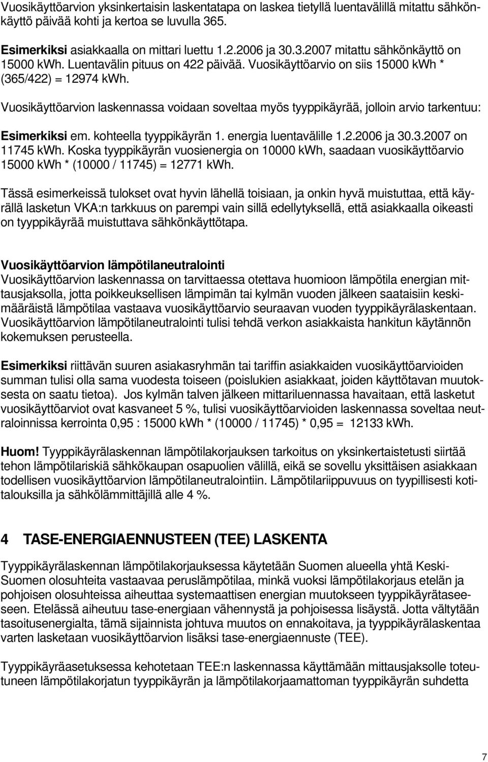 kohteella tyyppikäyrän 1. energia luentavälille 1.2.2006 ja 30.3.2007 on 11745 kwh. Koska tyyppikäyrän vuosienergia on 10000 kwh, saadaan vuosikäyttöarvio 15000 kwh * (10000 / 11745) = 12771 kwh.