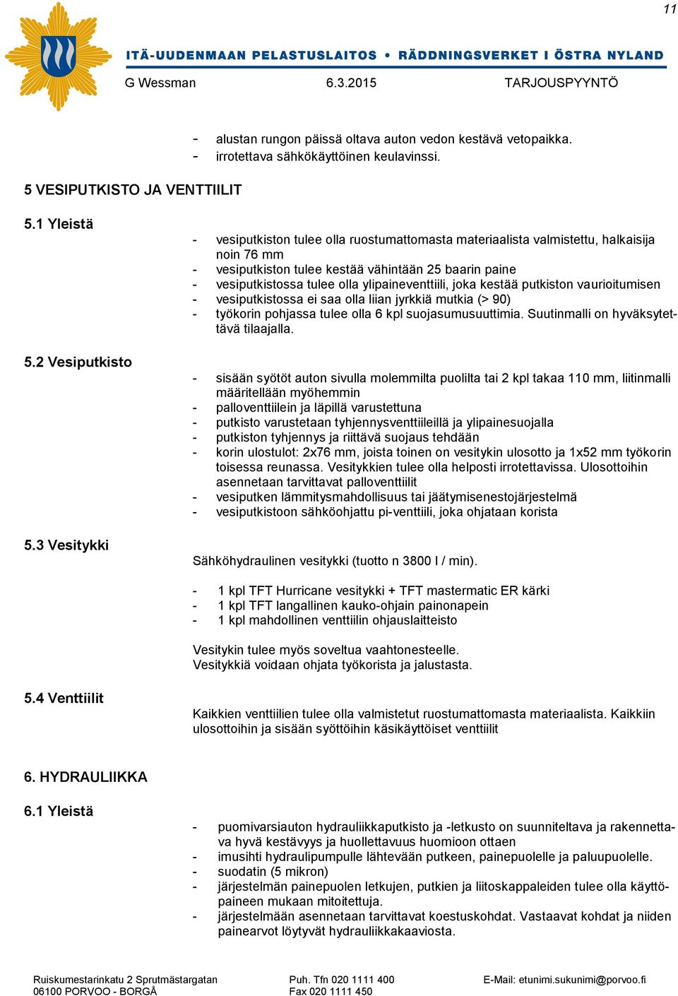 ylipaineventtiili, joka kestää putkiston vaurioitumisen - vesiputkistossa ei saa olla liian jyrkkiä mutkia (> 90) - työkorin pohjassa tulee olla 6 kpl suojasumusuuttimia.