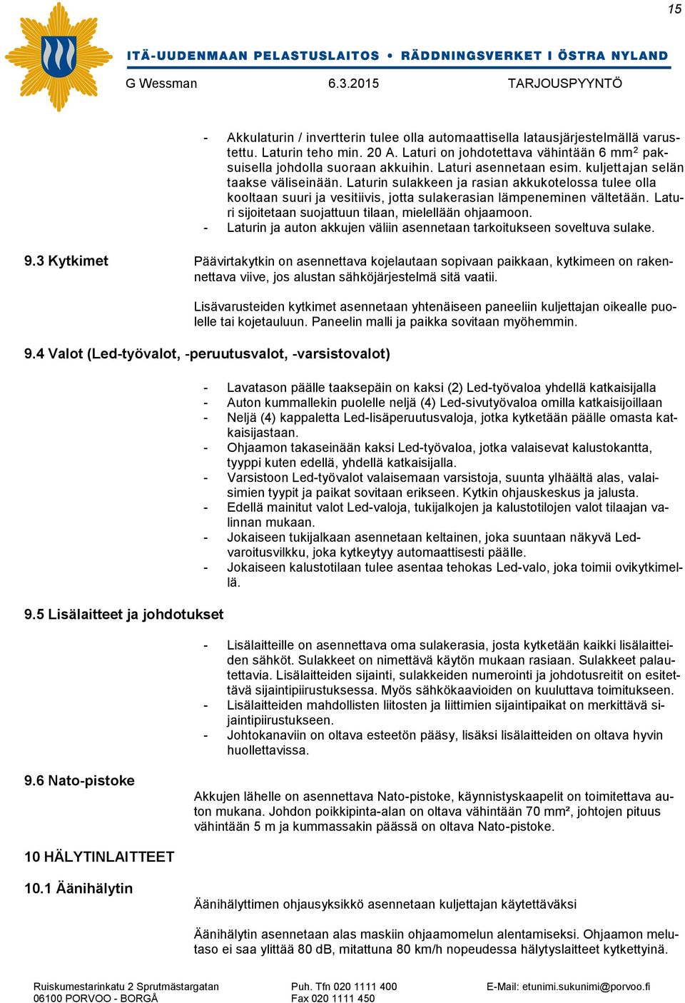 Laturi sijoitetaan suojattuun tilaan, mielellään ohjaamoon. - Laturin ja auton akkujen väliin asennetaan tarkoitukseen soveltuva sulake. 9.
