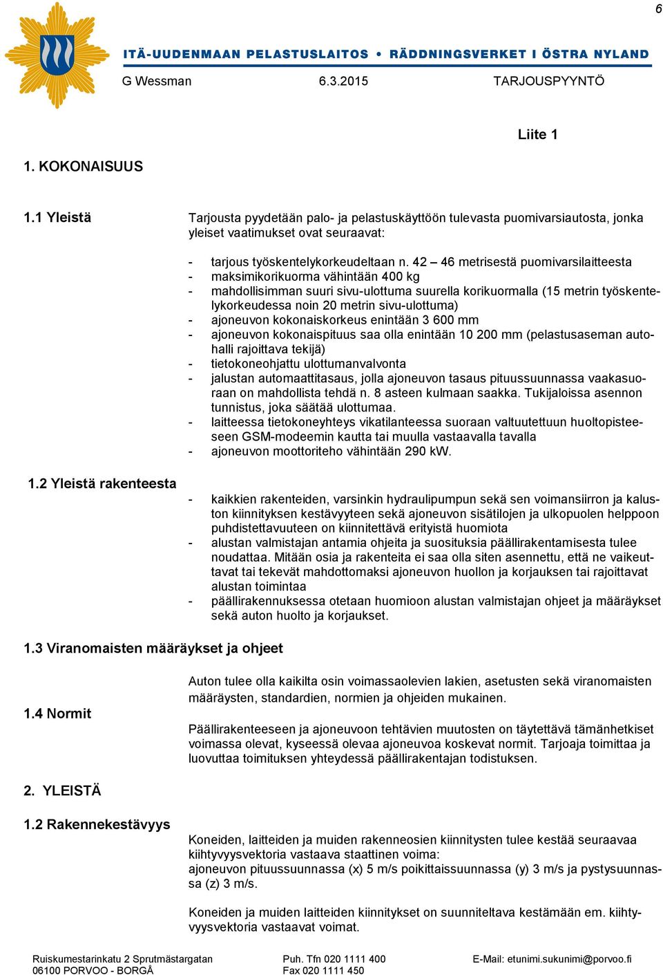 - ajoneuvon kokonaiskorkeus enintään 3 600 mm - ajoneuvon kokonaispituus saa olla enintään 10 200 mm (pelastusaseman autohalli rajoittava tekijä) - tietokoneohjattu ulottumanvalvonta - jalustan