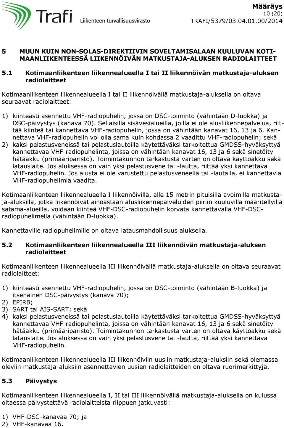 radiolaitteet: 1) kiinteästi asennettu VHF-radiopuhelin, jossa on DSC-toiminto (vähintään D-luokka) ja DSC-päivystys (kanava 70).