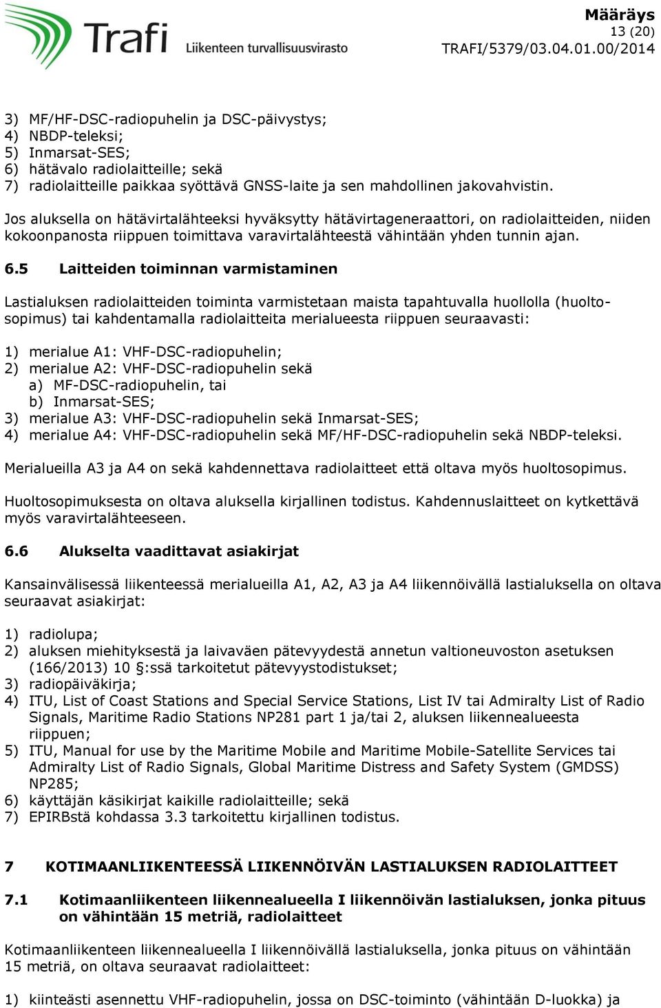 5 Laitteiden toiminnan varmistaminen Lastialuksen radiolaitteiden toiminta varmistetaan maista tapahtuvalla huollolla (huoltosopimus) tai kahdentamalla radiolaitteita merialueesta riippuen