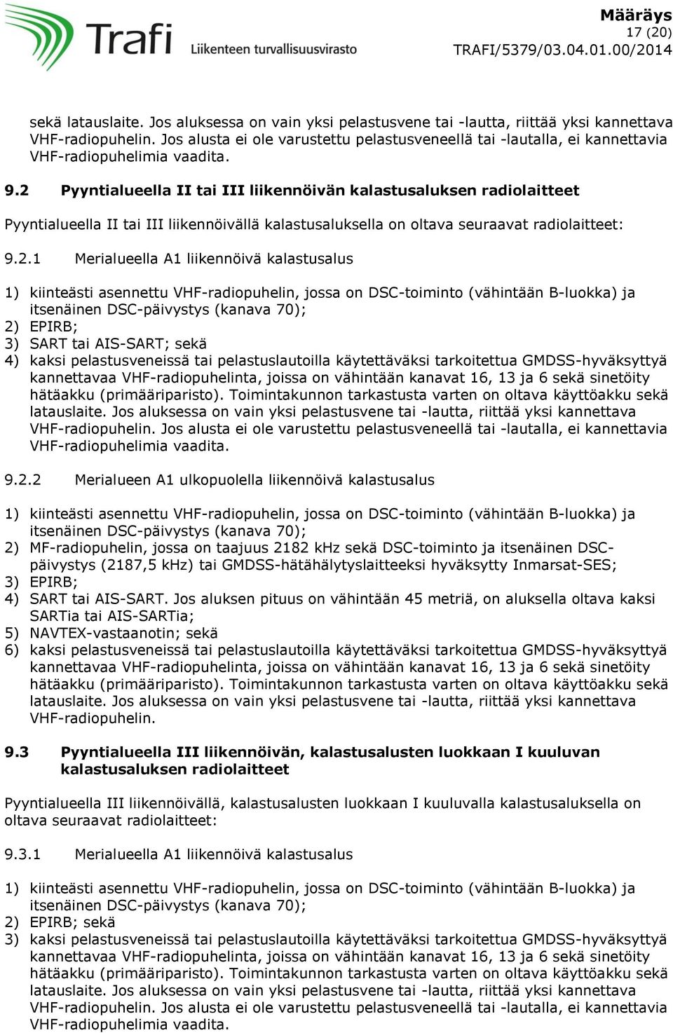 kalastusalus 1) kiinteästi asennettu VHF-radiopuhelin, jossa on DSC-toiminto (vähintään B-luokka) ja itsenäinen DSC-päivystys (kanava 70); 2) EPIRB; 3) SART tai AIS-SART; sekä 4) kaksi