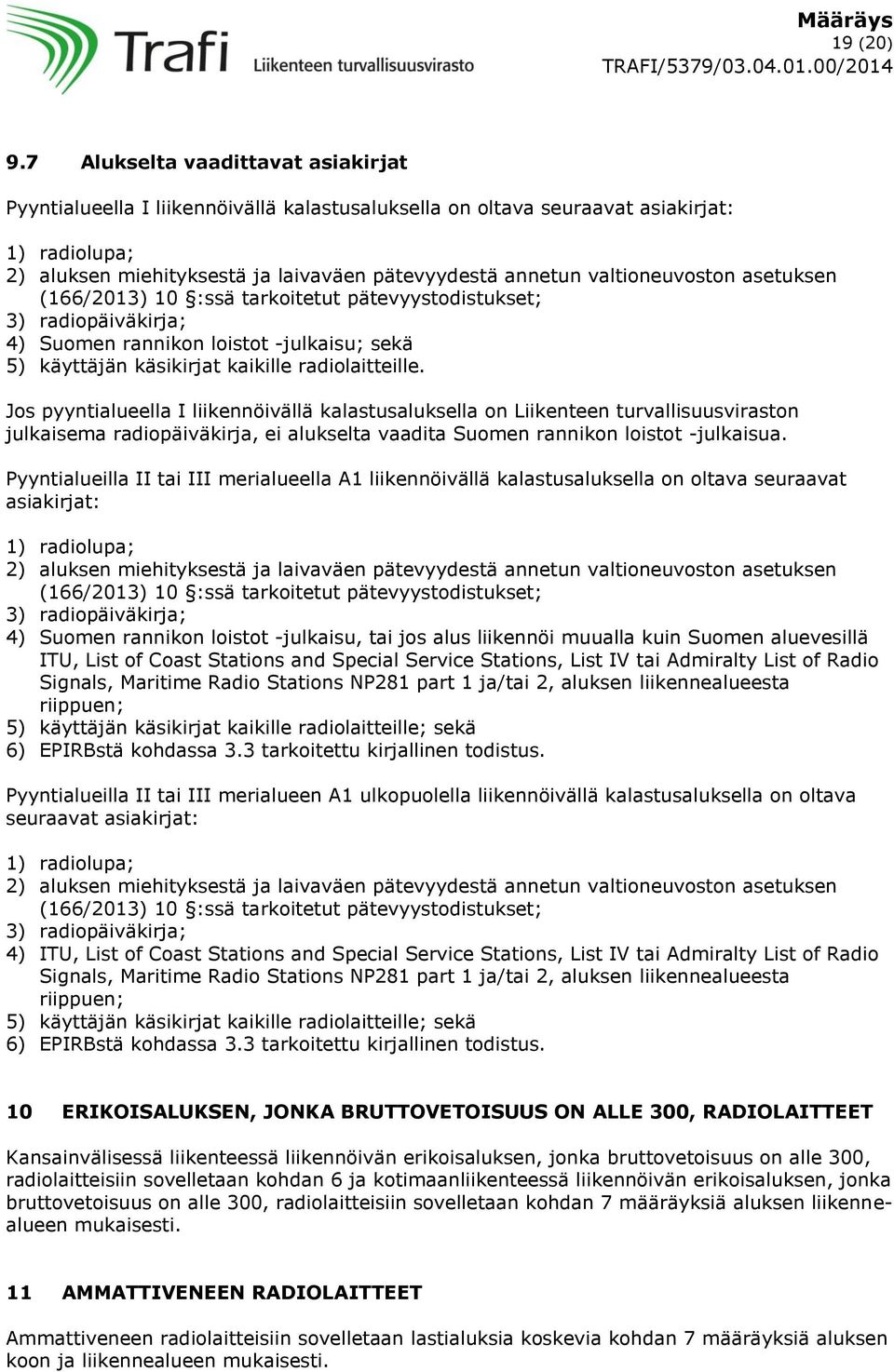 valtioneuvoston asetuksen (166/2013) 10 :ssä tarkoitetut pätevyystodistukset; 3) radiopäiväkirja; 4) Suomen rannikon loistot -julkaisu; sekä 5) käyttäjän käsikirjat kaikille radiolaitteille.