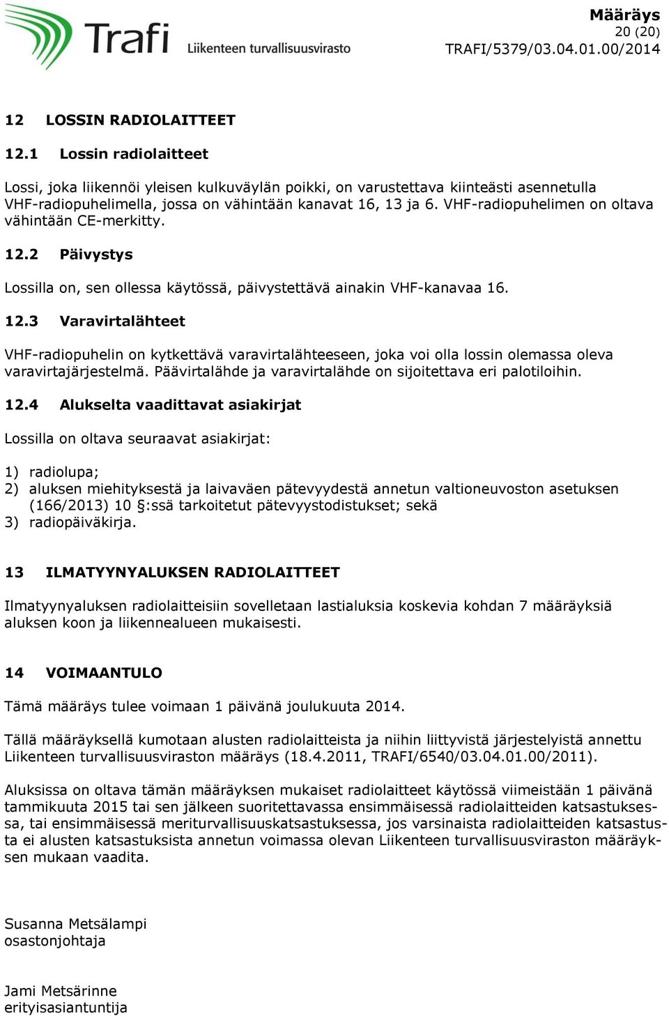 VHF-radiopuhelimen on oltava vähintään CE-merkitty. 12.2 Päivystys Lossilla on, sen ollessa käytössä, päivystettävä ainakin VHF-kanavaa 16. 12.3 Varavirtalähteet VHF-radiopuhelin on kytkettävä varavirtalähteeseen, joka voi olla lossin olemassa oleva varavirtajärjestelmä.