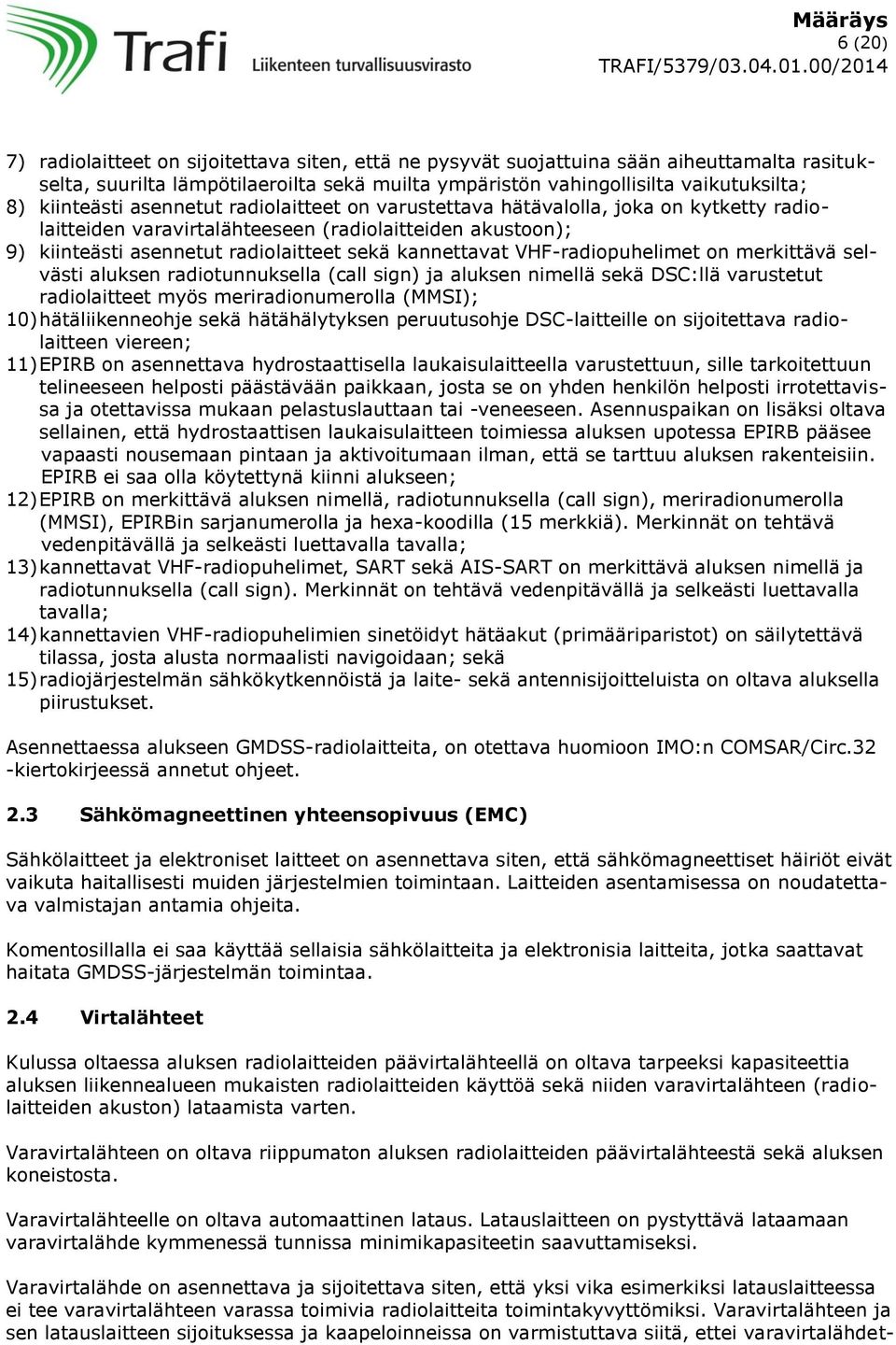 VHF-radiopuhelimet on merkittävä selvästi aluksen radiotunnuksella (call sign) ja aluksen nimellä sekä DSC:llä varustetut radiolaitteet myös meriradionumerolla (MMSI); 10) hätäliikenneohje sekä