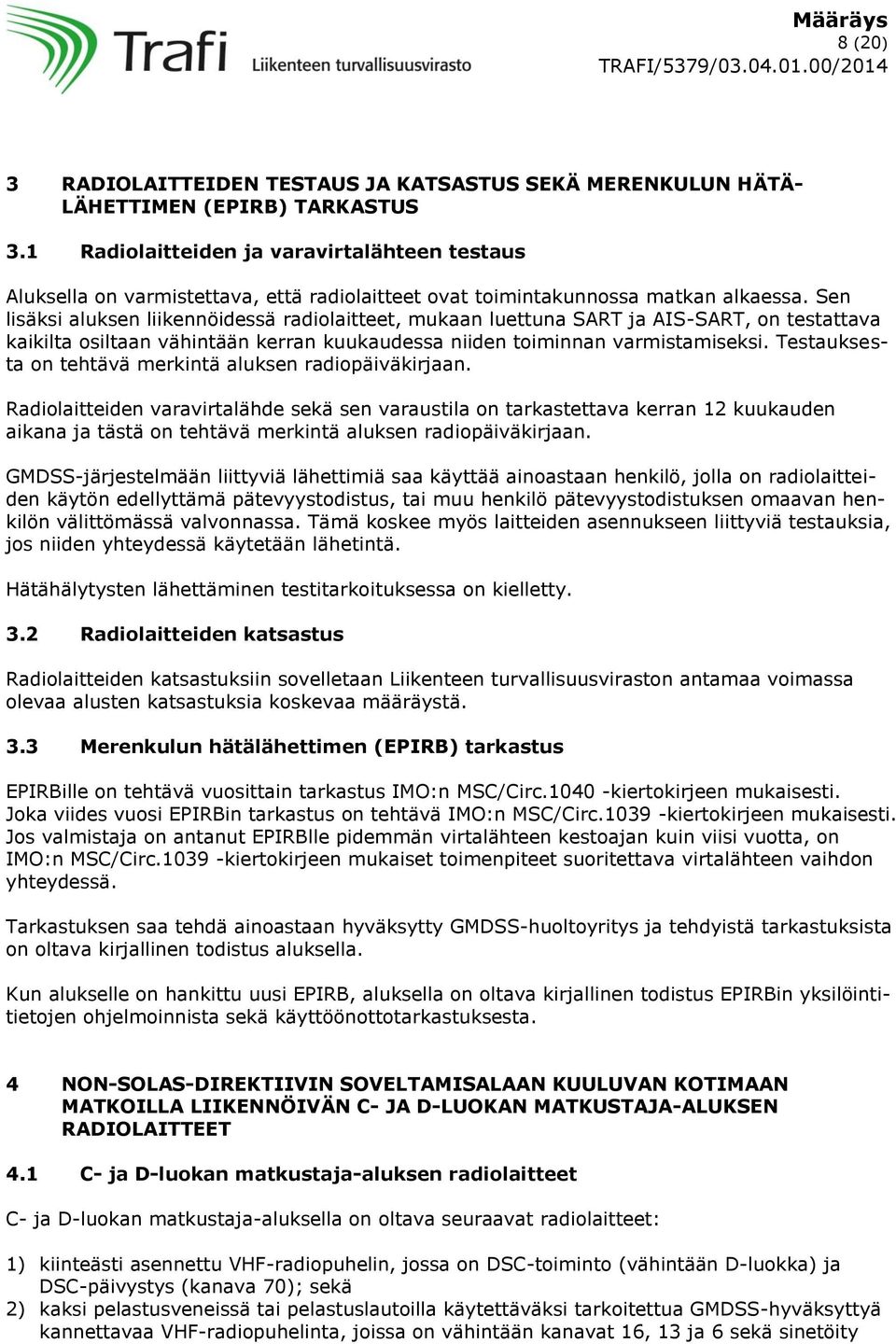 Sen lisäksi aluksen liikennöidessä radiolaitteet, mukaan luettuna SART ja AIS-SART, on testattava kaikilta osiltaan vähintään kerran kuukaudessa niiden toiminnan varmistamiseksi.