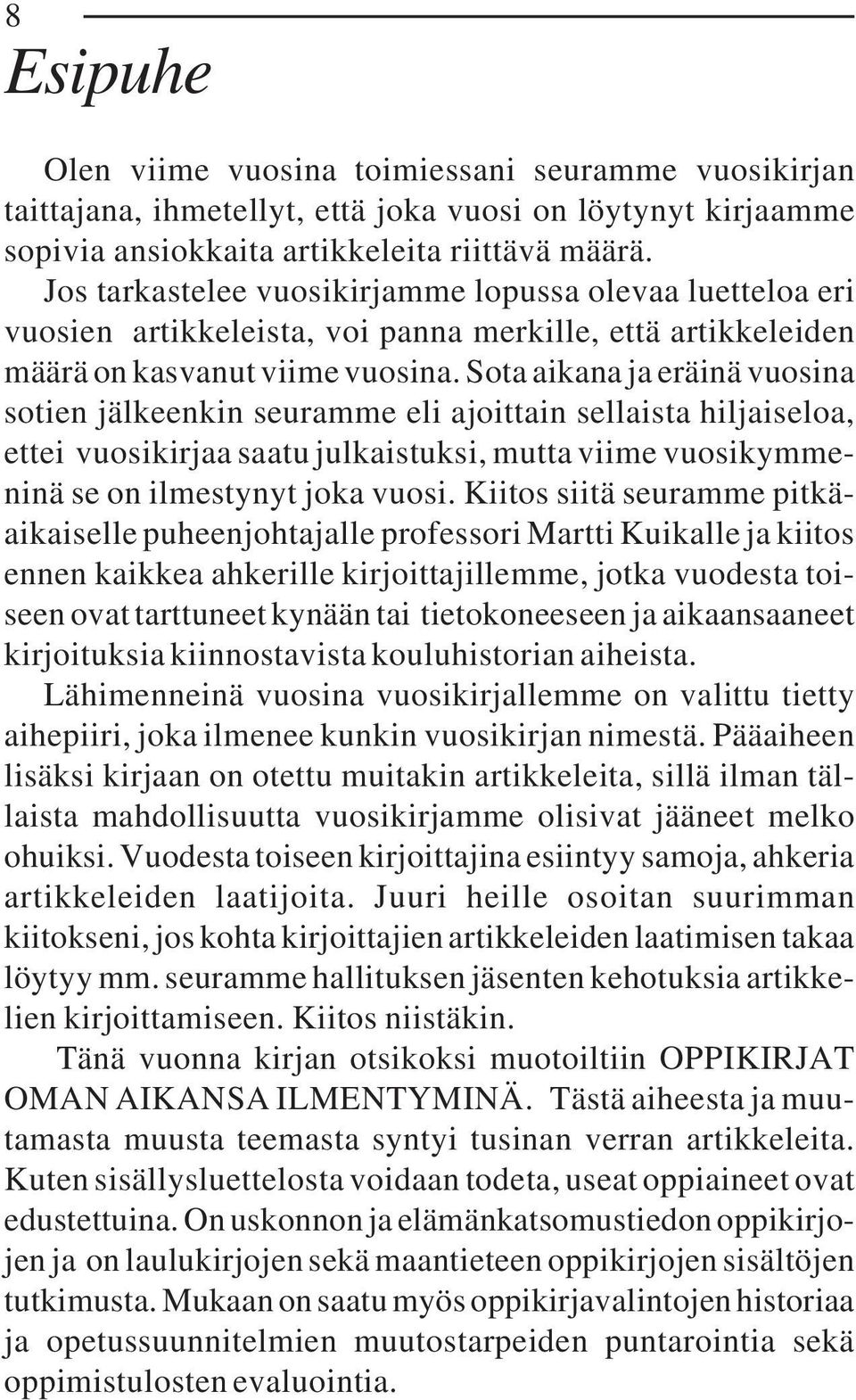 Sota aikana ja eräinä vuosina sotien jälkeenkin seuramme eli ajoittain sellaista hiljaiseloa, ettei vuosikirjaa saatu julkaistuksi, mutta viime vuosikymmeninä se on ilmestynyt joka vuosi.