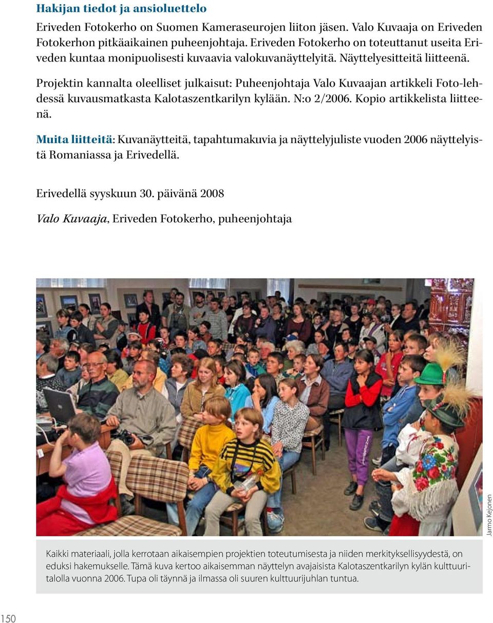 Projektin kannalta oleelliset julkaisut: Puheenjohtaja Valo Kuvaajan artikkeli Foto-lehdessä kuvausmatkasta Kalotaszentkarilyn kylään. N:o 2/2006. Kopio artikkelista liitteenä.