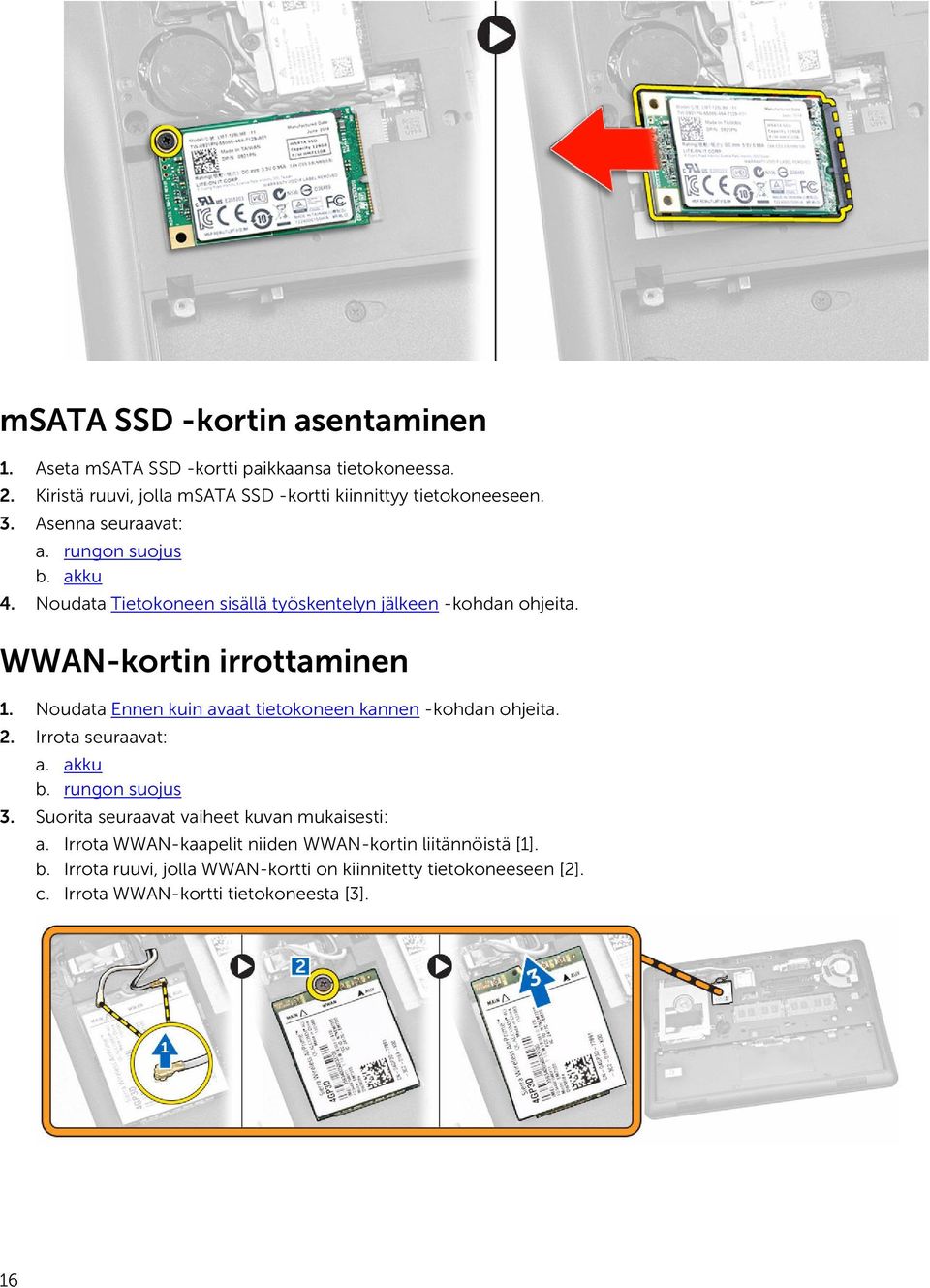 Noudata Ennen kuin avaat tietokoneen kannen -kohdan ohjeita. 2. Irrota seuraavat: a. akku b. rungon suojus 3. Suorita seuraavat vaiheet kuvan mukaisesti: a.