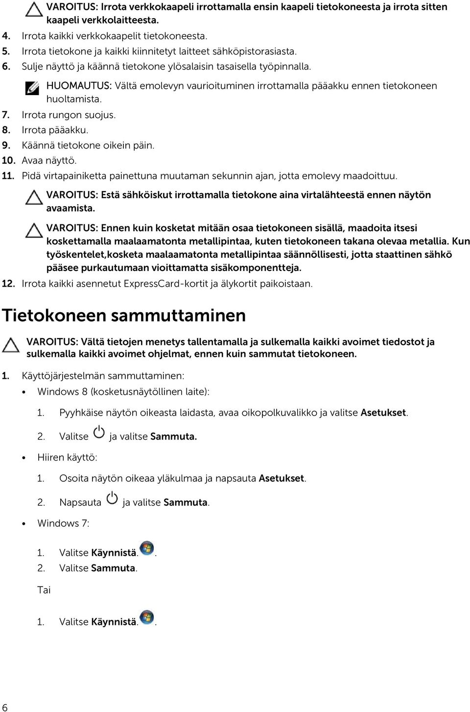 HUOMAUTUS: Vältä emolevyn vaurioituminen irrottamalla pääakku ennen tietokoneen huoltamista. 7. Irrota rungon suojus. 8. Irrota pääakku. 9. Käännä tietokone oikein päin. 10. Avaa näyttö. 11.