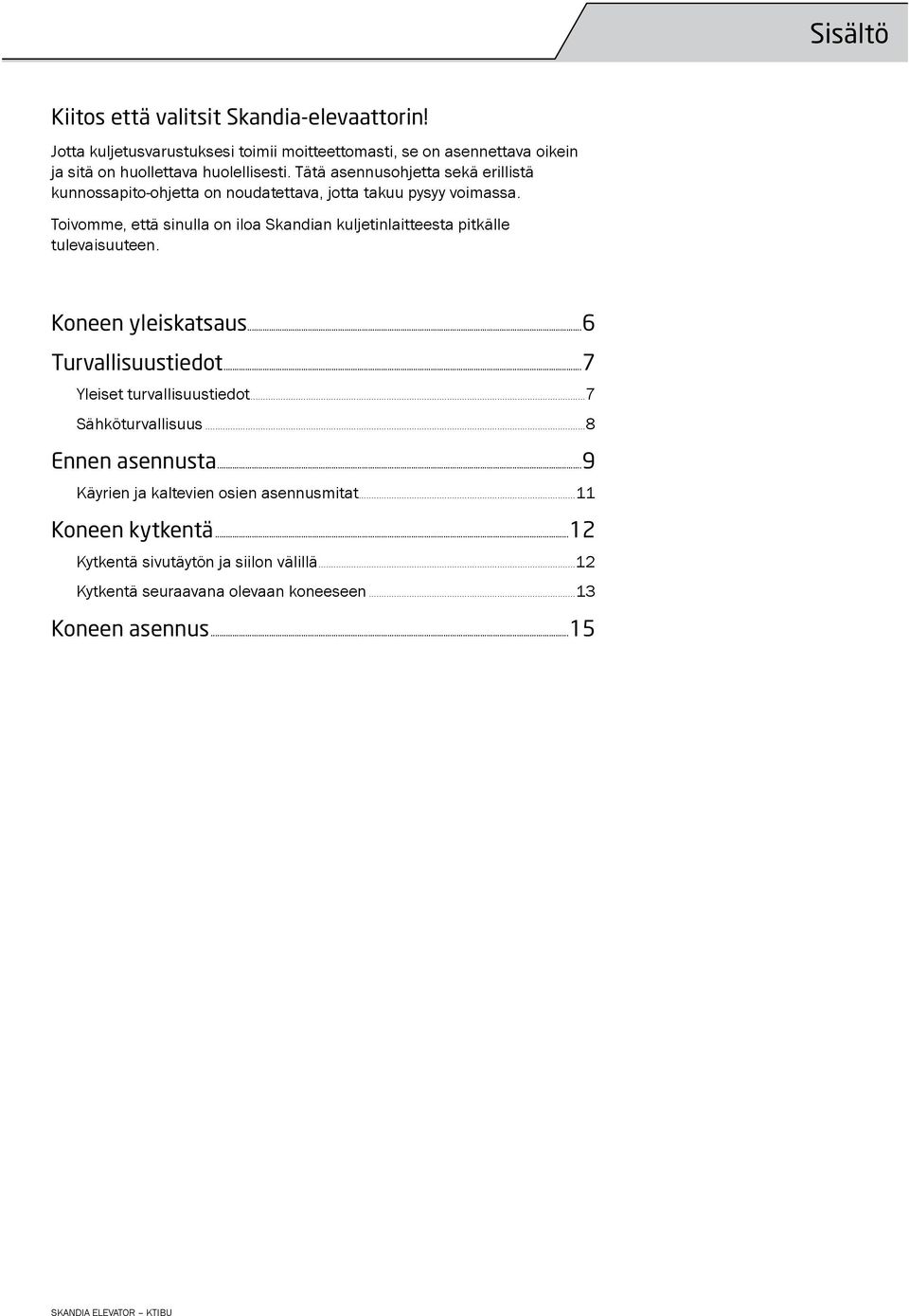 Tätä asennusohjetta sekä erillistä kunnossapito-ohjetta on noudatettava, jotta takuu pysyy voimassa.