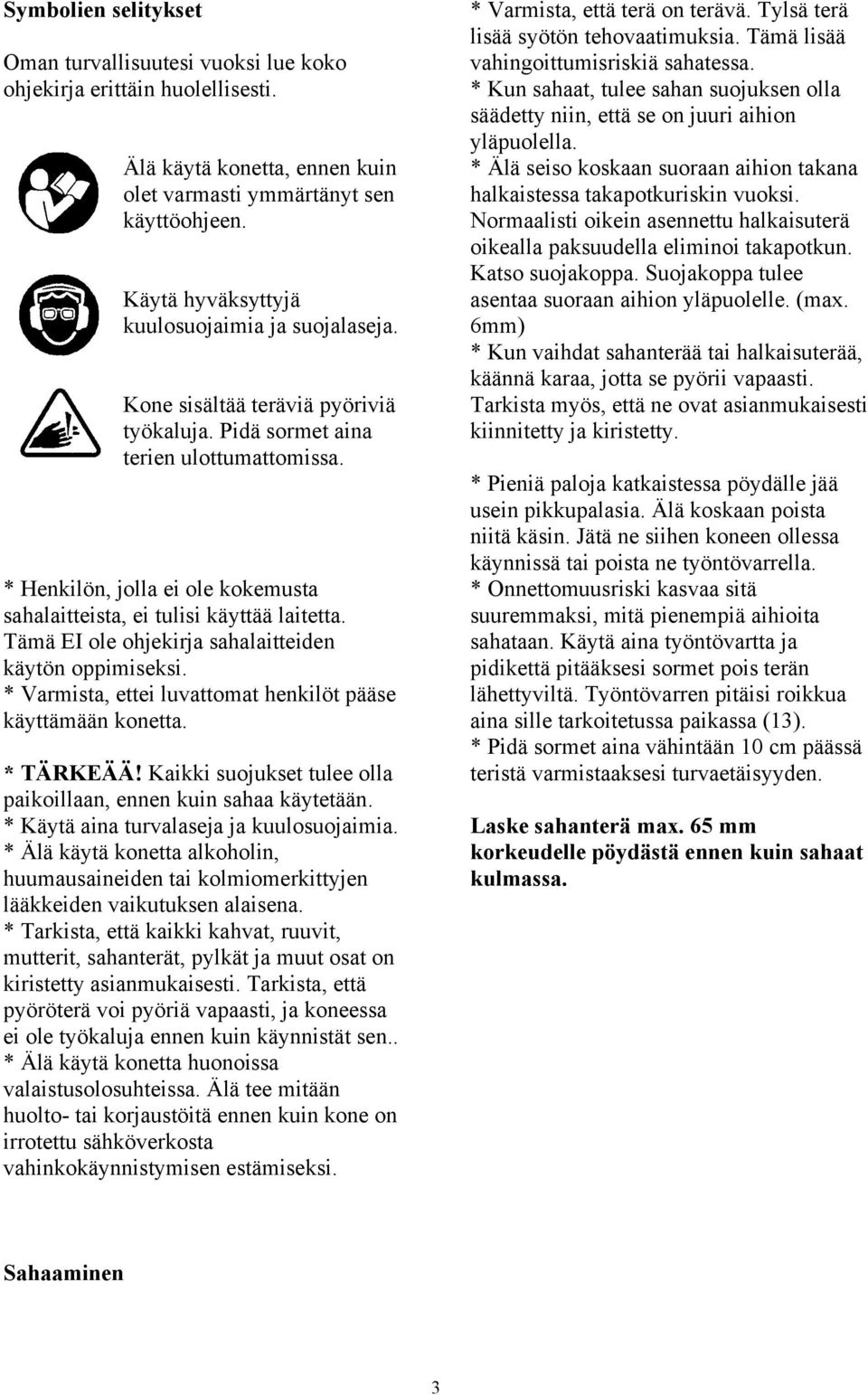 * Henkilön, jolla ei ole kokemusta sahalaitteista, ei tulisi käyttää laitetta. Tämä EI ole ohjekirja sahalaitteiden käytön oppimiseksi. * Varmista, ettei luvattomat henkilöt pääse käyttämään konetta.