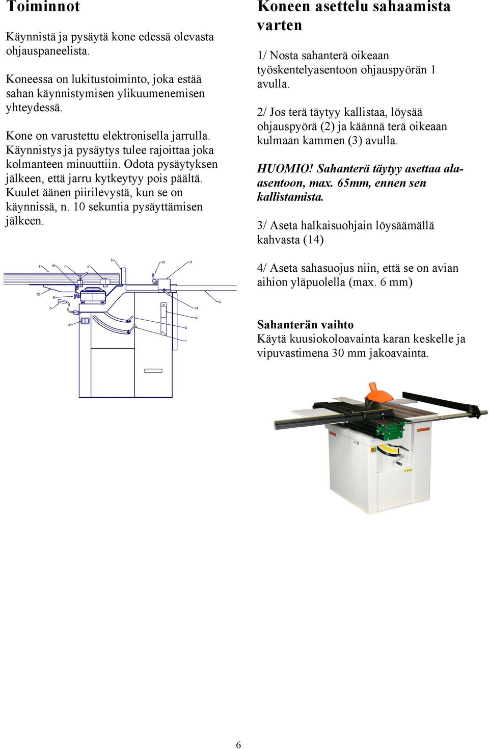 Kuulet äänen piirilevystä, kun se on käynnissä, n. 0 sekuntia pysäyttämisen jälkeen. Koneen asettelu sahaamista varten / Nosta sahanterä oikeaan työskentelyasentoon ohjauspyörän avulla.