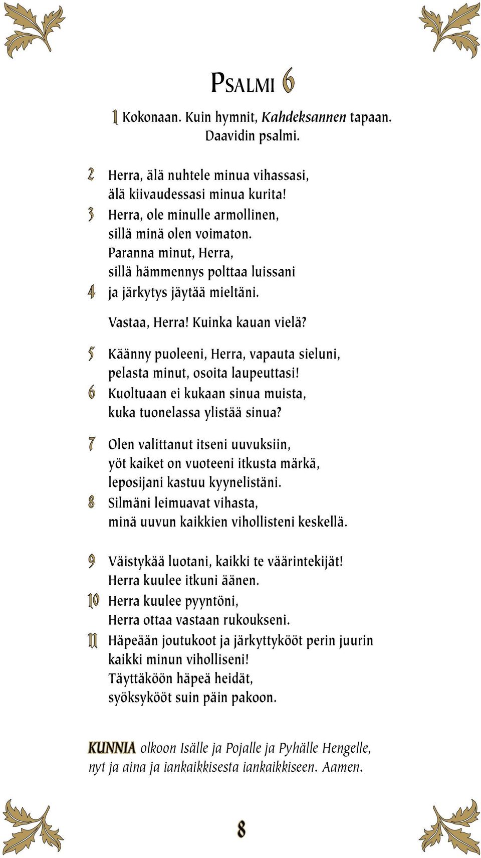 6 Kuoltuaan ei kukaan sinua muista, kuka tuonelassa ylistää sinua? 7 Olen valittanut itseni uuvuksiin, yöt kaiket on vuoteeni itkusta märkä, leposijani kastuu kyynelistäni.