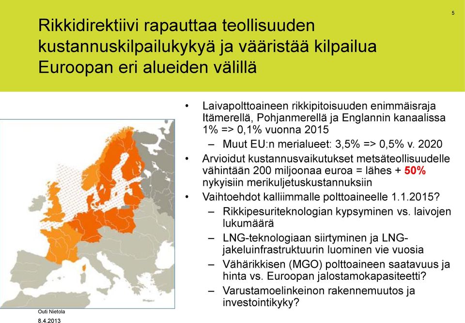 2020 Arvioidut kustannusvaikutukset metsäteollisuudelle vähintään 200 miljoonaa euroa = lähes + 50% nykyisiin merikuljetuskustannuksiin Vaihtoehdot kalliimmalle polttoaineelle 1.1.2015?