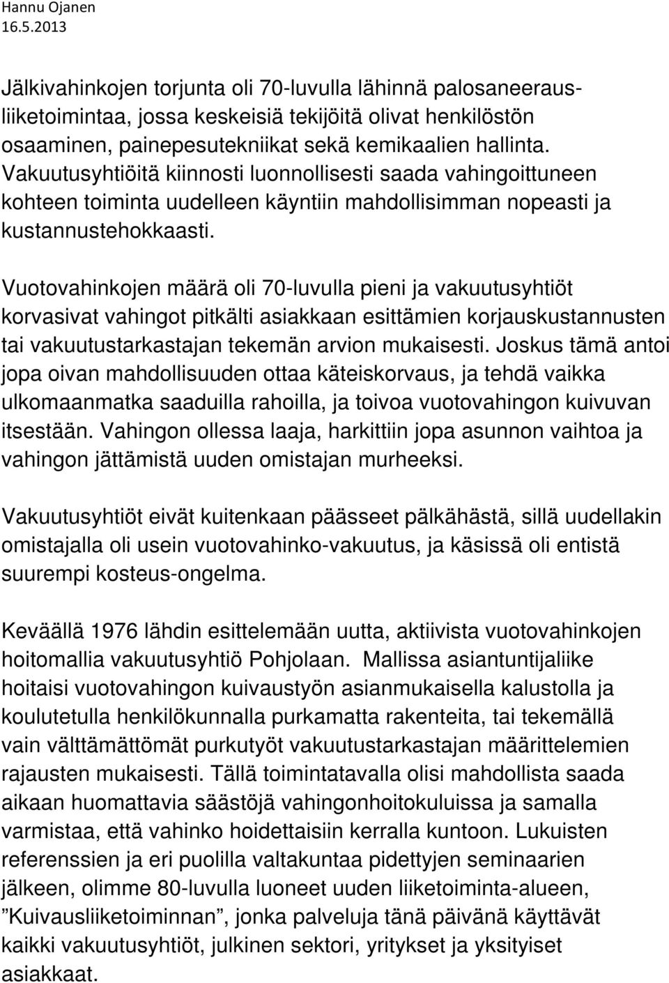 Vuotovahinkojen määrä oli 70-luvulla pieni ja vakuutusyhtiöt korvasivat vahingot pitkälti asiakkaan esittämien korjauskustannusten tai vakuutustarkastajan tekemän arvion mukaisesti.