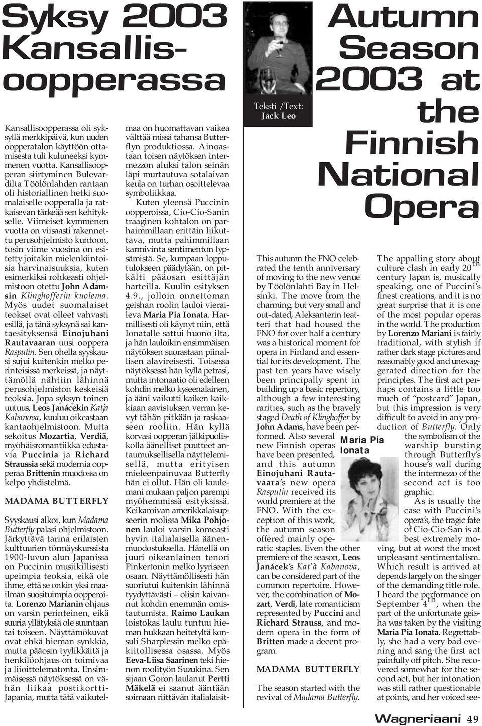 Viimeiset kymmenen vuotta on viisaasti rakennettu perusohjelmisto kuntoon, tosin viime vuosina on esitetty joitakin mielenkiintoisia harvinaisuuksia, kuten esimerkiksi rohkeasti ohjelmistoon otettu