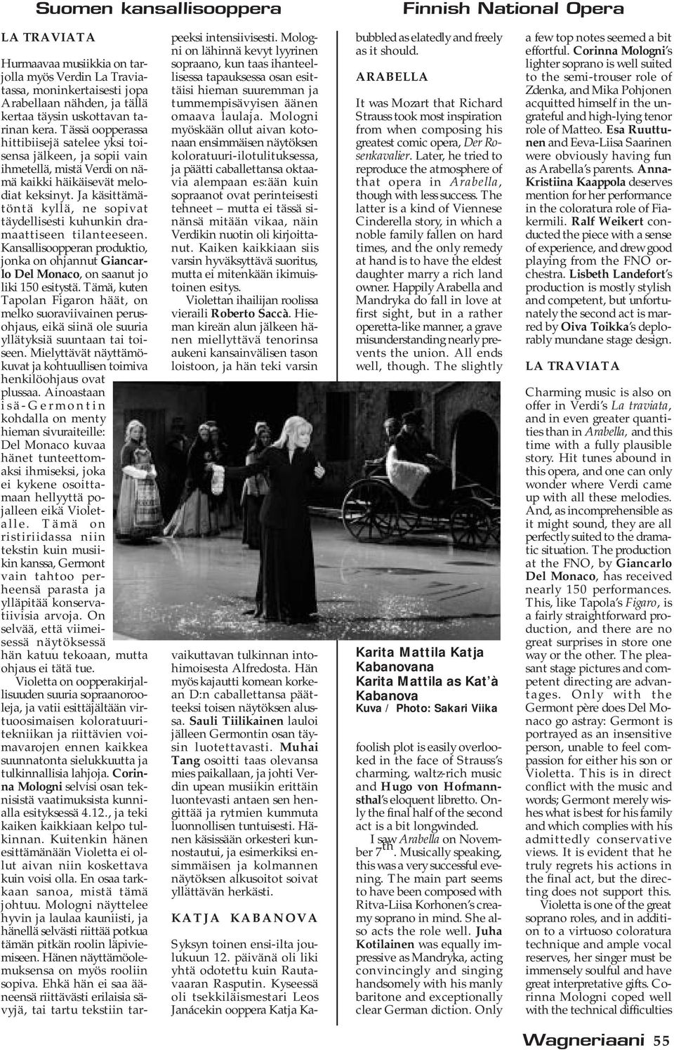 Ja käsittämätöntä kyllä, ne sopivat täydellisesti kuhunkin dramaattiseen tilanteeseen. Kansallisoopperan produktio, jonka on ohjannut Giancarlo Del Monaco, on saanut jo liki 150 esitystä.