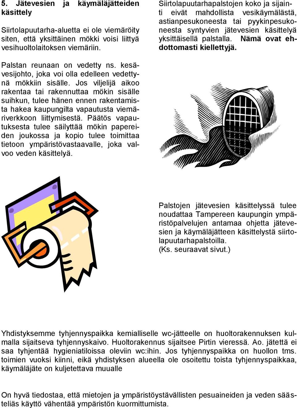 Nämä ovat ehdottomasti kiellettyjä. Palstan reunaan on vedetty ns. kesävesijohto, joka voi olla edelleen vedettynä mökkiin sisälle.