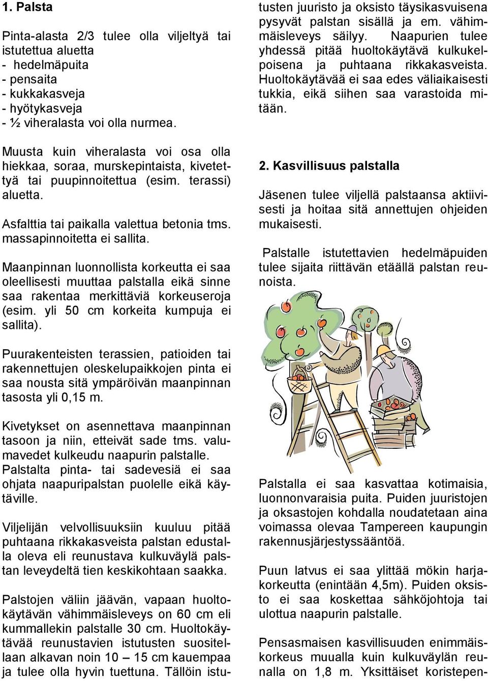 Maanpinnan luonnollista korkeutta ei saa oleellisesti muuttaa palstalla eikä sinne saa rakentaa merkittäviä korkeuseroja (esim. yli 50 cm korkeita kumpuja ei sallita).