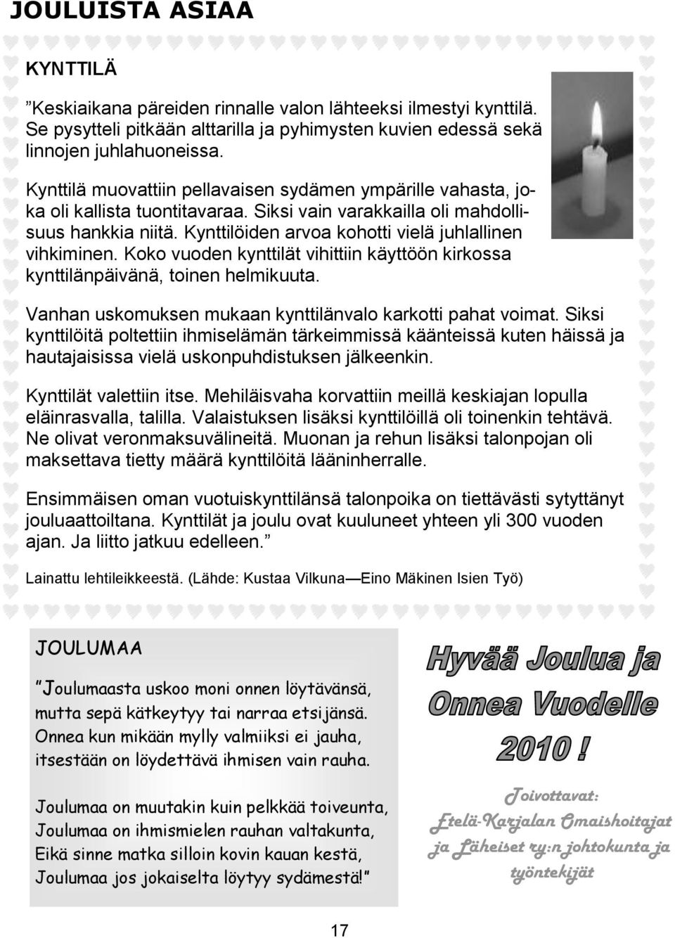 Kynttilöiden arvoa kohotti vielä juhlallinen vihkiminen. Koko vuoden kynttilät vihittiin käyttöön kirkossa kynttilänpäivänä, toinen helmikuuta.