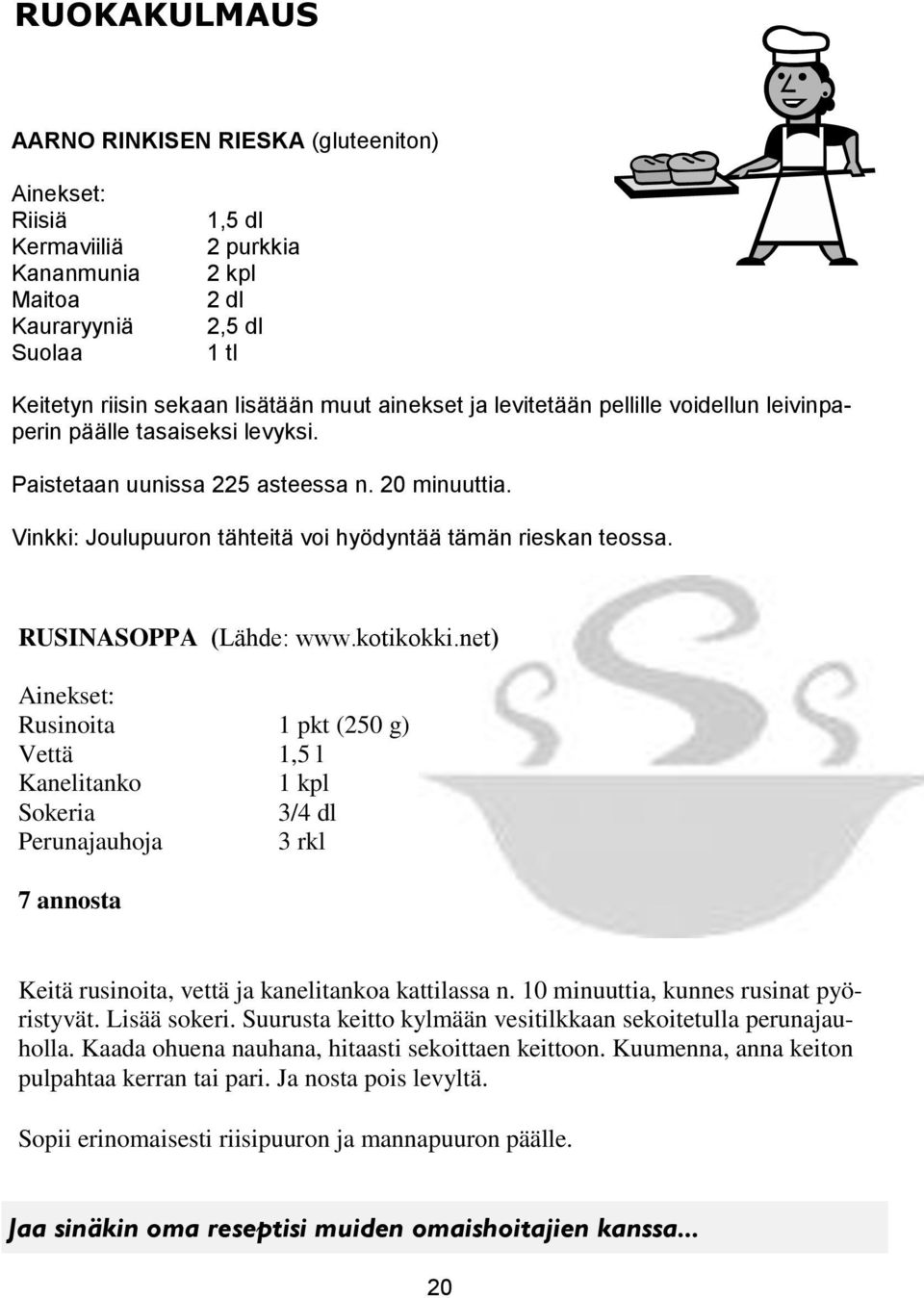 RUSINASOPPA (Lähde: www.kotikokki.net) Ainekset: Rusinoita 1 pkt (250 g) Vettä 1,5 l Kanelitanko 1 kpl Sokeria 3/4 dl Perunajauhoja 3 rkl 7 annosta Keitä rusinoita, vettä ja kanelitankoa kattilassa n.